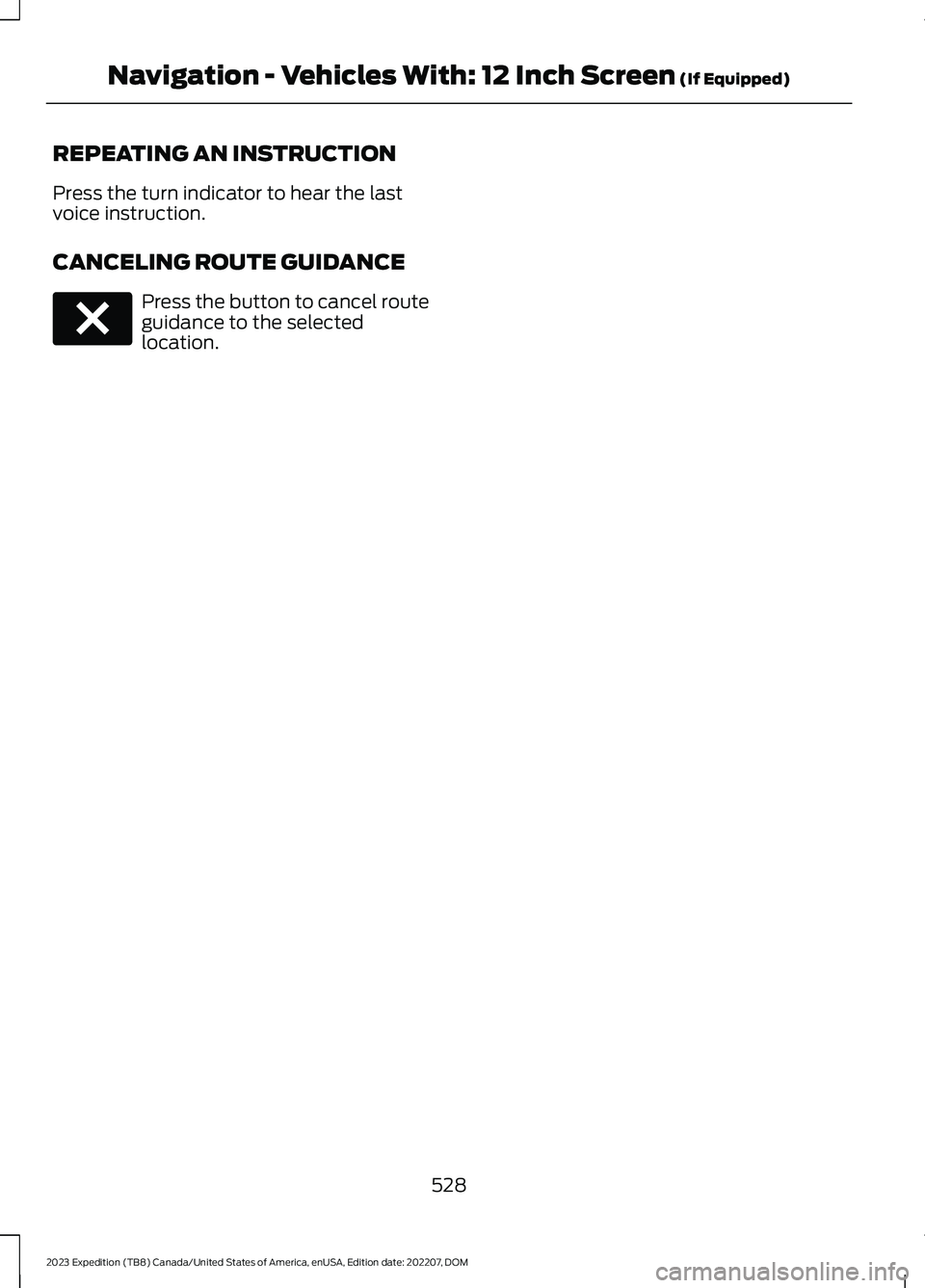 FORD EXPEDITION 2023  Owners Manual REPEATING AN INSTRUCTION
Press the turn indicator to hear the lastvoice instruction.
CANCELING ROUTE GUIDANCE
Press the button to cancel routeguidance to the selectedlocation.
528
2023 Expedition (TB8