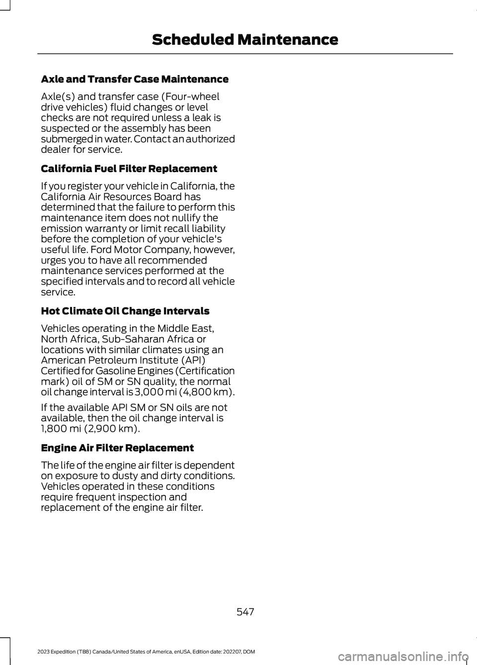FORD EXPEDITION 2023  Owners Manual Axle and Transfer Case Maintenance
Axle(s) and transfer case (Four-wheeldrive vehicles) fluid changes or levelchecks are not required unless a leak issuspected or the assembly has beensubmerged in wat
