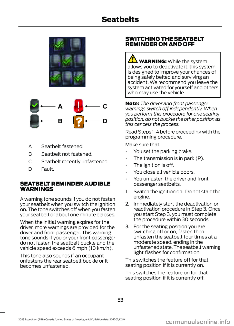 FORD EXPEDITION 2023 Workshop Manual Seatbelt fastened.A
Seatbelt not fastened.B
Seatbelt recently unfastened.C
Fault.D
SEATBELT REMINDER AUDIBLEWARNINGS
A warning tone sounds if you do not fastenyour seatbelt when you switch the ignitio