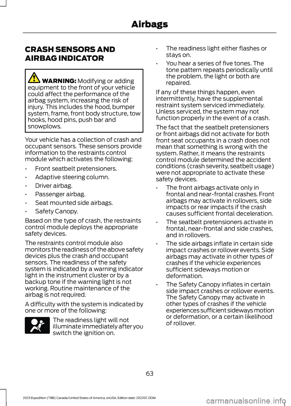 FORD EXPEDITION 2023 Repair Manual CRASH SENSORS AND
AIRBAG INDICATOR
WARNING: Modifying or addingequipment to the front of your vehiclecould affect the performance of theairbag system, increasing the risk ofinjury. This includes the h