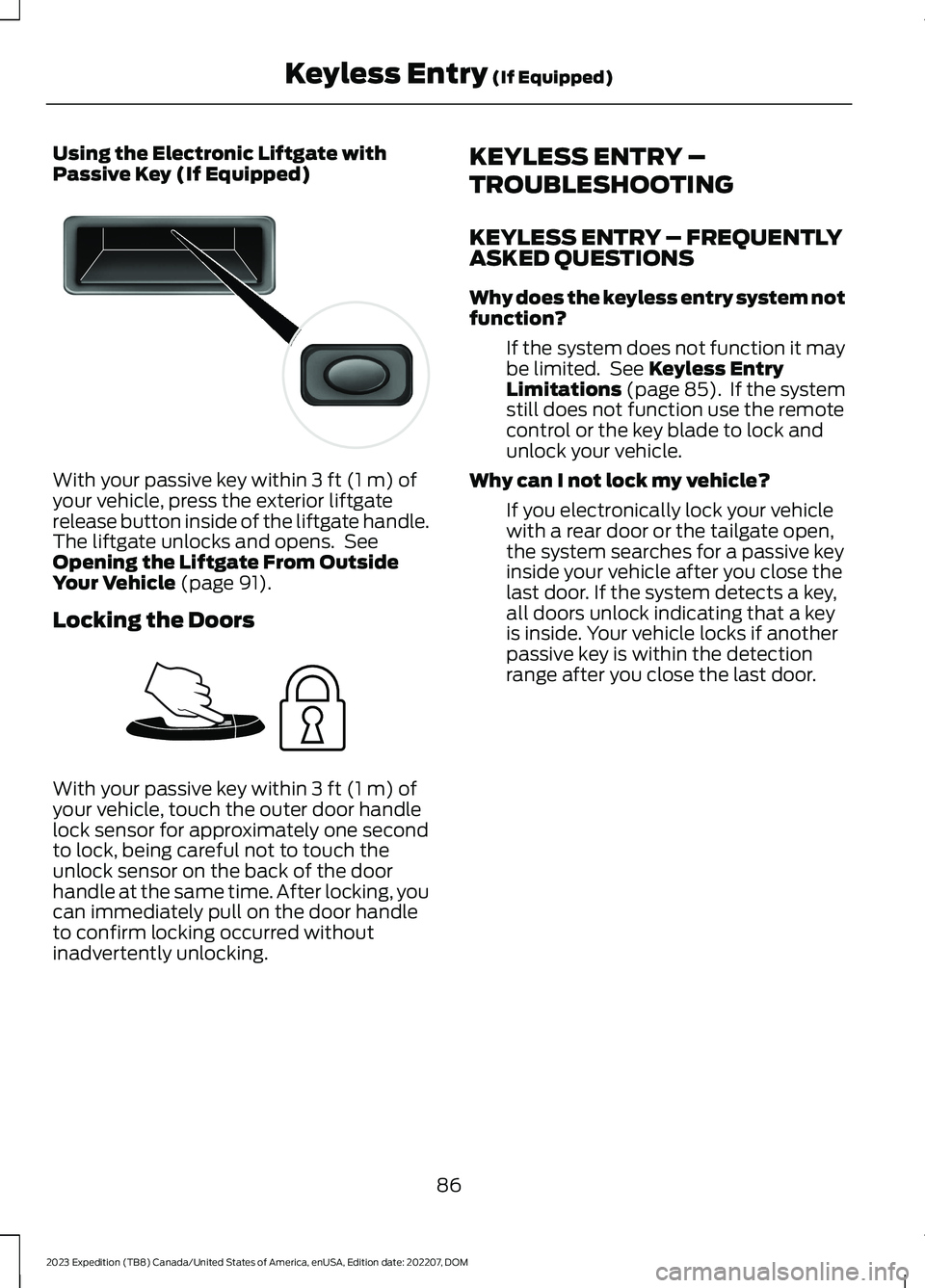 FORD EXPEDITION 2023 Manual Online Using the Electronic Liftgate withPassive Key (If Equipped)
With your passive key within 3 ft (1 m) ofyour vehicle, press the exterior liftgaterelease button inside of the liftgate handle.The liftgate FORD EXPEDITION 2023 Manual Online Using the Electronic Liftgate withPassive Key (If Equipped)
With your passive key within 3 ft (1 m) ofyour vehicle, press the exterior liftgaterelease button inside of the liftgate handle.The liftgate