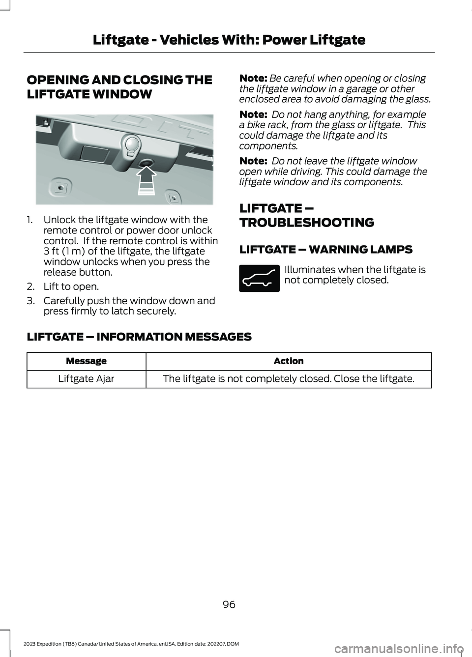 FORD EXPEDITION 2023 Owners Manual OPENING AND CLOSING THE
LIFTGATE WINDOW
1.Unlock the liftgate window with theremote control or power door unlockcontrol. If the remote control is within3 ft (1 m) of the liftgate, the liftgatewindow FORD EXPEDITION 2023 Owners Manual OPENING AND CLOSING THE
LIFTGATE WINDOW
1.Unlock the liftgate window with theremote control or power door unlockcontrol. If the remote control is within3 ft (1 m) of the liftgate, the liftgatewindow