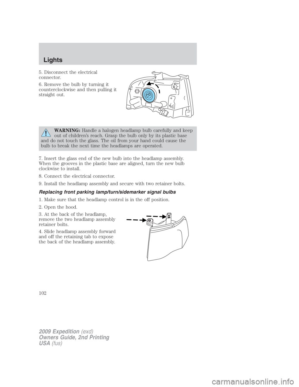 FORD EXPEDITION EL 2009  Owners Manual 5. Disconnect the electrical
connector.
6. Remove the bulb by turning it
counterclockwise and then pulling it
straight out.
WARNING: Handle a halogen headlamp bulb carefully and keep
out of children�