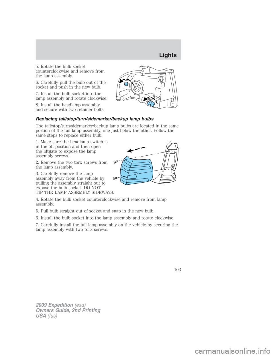 FORD EXPEDITION EL 2009 Owners Manual 5. Rotate the bulb socket
counterclockwise and remove from
the lamp assembly.
6. Carefully pull the bulb out of the
socket and push in the new bulb.
7. Install the bulb socket into the
lamp assembly a FORD EXPEDITION EL 2009 Owners Manual 5. Rotate the bulb socket
counterclockwise and remove from
the lamp assembly.
6. Carefully pull the bulb out of the
socket and push in the new bulb.
7. Install the bulb socket into the
lamp assembly a