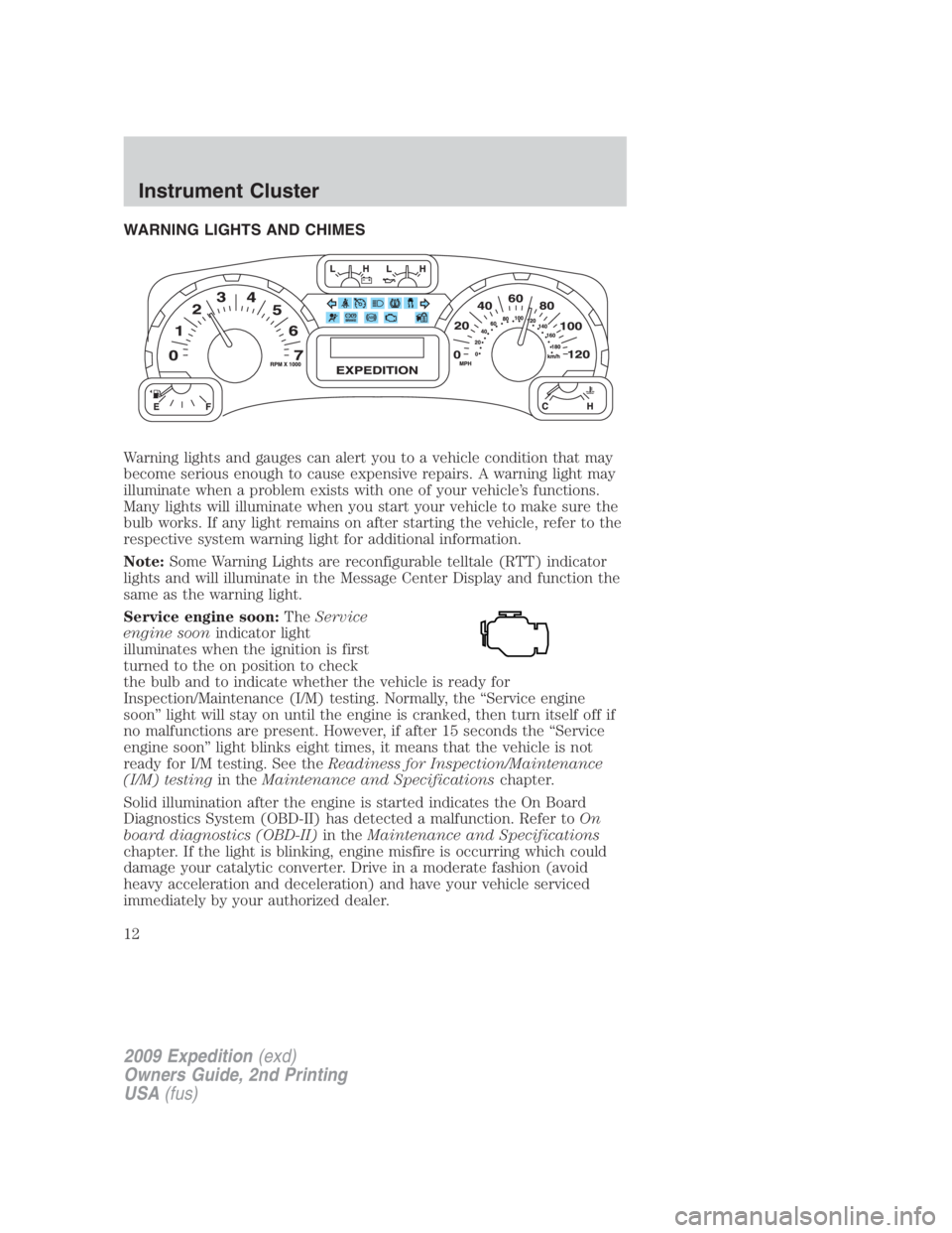 FORD EXPEDITION EL 2009 User Guide WARNING LIGHTS AND CHIMES
Warning lights and gauges can alert you to a vehicle condition that may
become serious enough to cause expensive repairs. A warning light may
illuminate when a problem exists