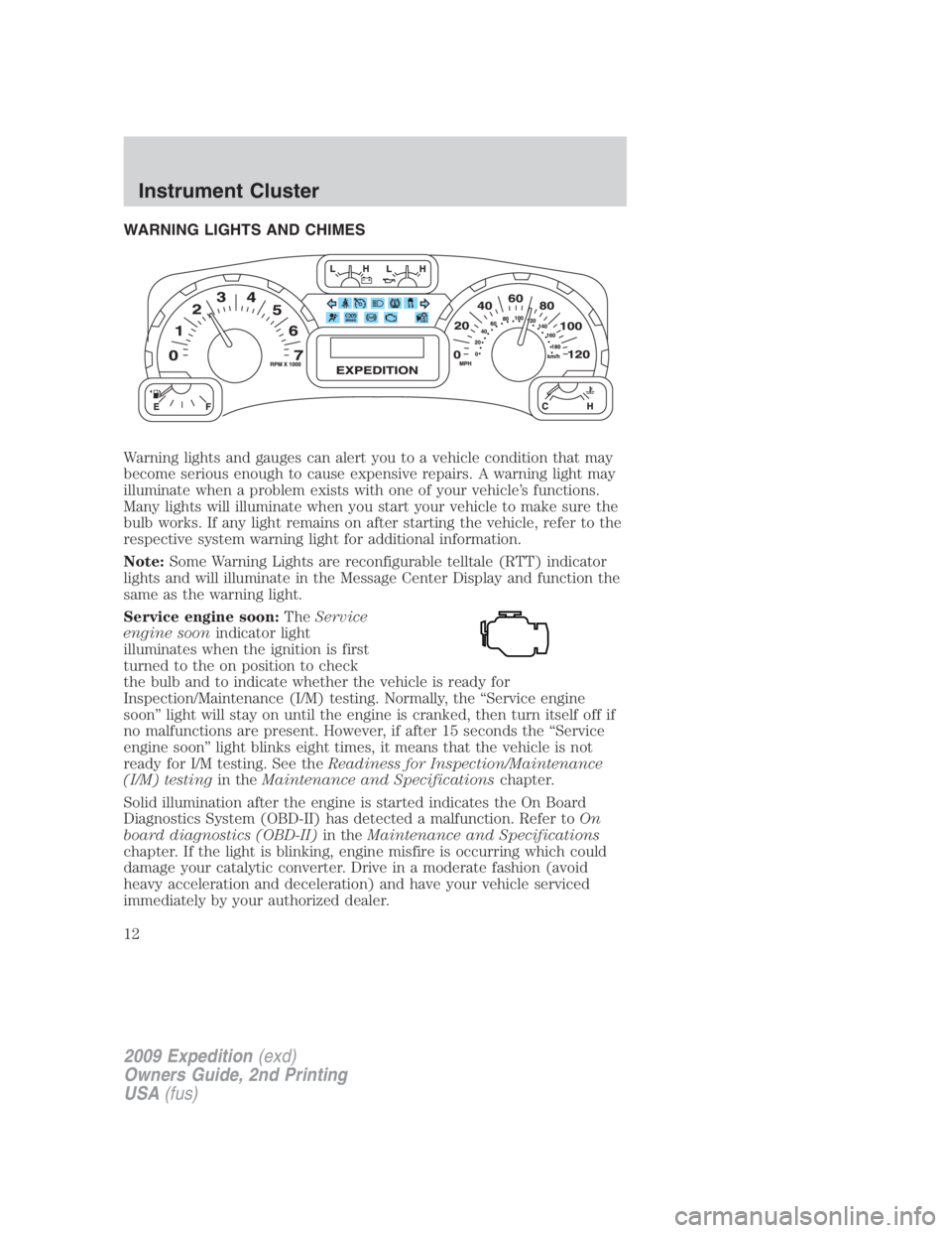 FORD EXPEDITION EL 2009  Owners Manual WARNING LIGHTS AND CHIMES
Warning lights and gauges can alert you to a vehicle condition that may
become serious enough to cause expensive repairs. A warning light may
illuminate when a problem exists