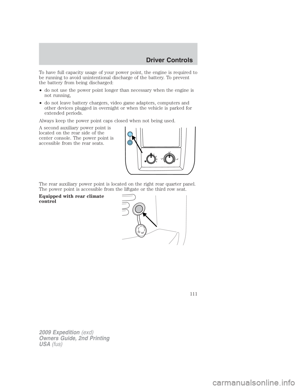 FORD EXPEDITION EL 2009 Owners Manual To have full capacity usage of your power point, the engine is required to
be running to avoid unintentional discharge of the battery. To prevent
the battery from being discharged:
• do not use the FORD EXPEDITION EL 2009 Owners Manual To have full capacity usage of your power point, the engine is required to
be running to avoid unintentional discharge of the battery. To prevent
the battery from being discharged:
• do not use the
