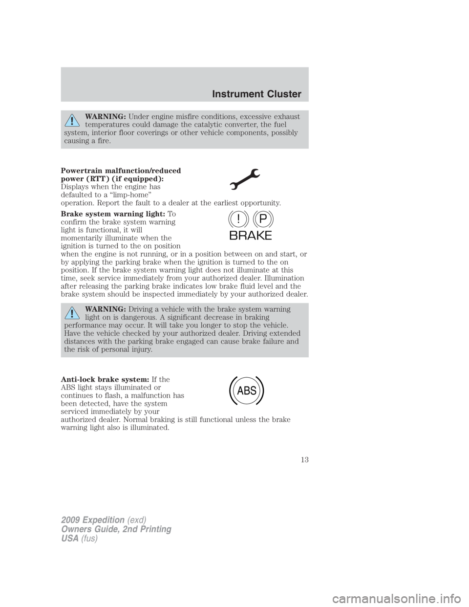 FORD EXPEDITION EL 2009  Owners Manual WARNING: Under engine misfire conditions, excessive exhaust
temperatures could damage the catalytic converter, the fuel
system, interior floor coverings or other vehicle components, possibly
causing a