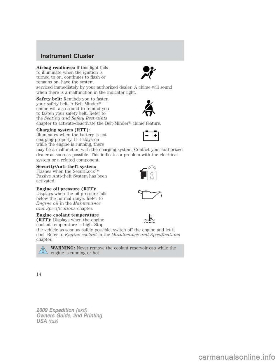 FORD EXPEDITION EL 2009 User Guide Airbag readiness: If this light fails
to illuminate when the ignition is
turned to on, continues to flash or
remains on, have the system
serviced immediately by your authorized dealer. A chime will so