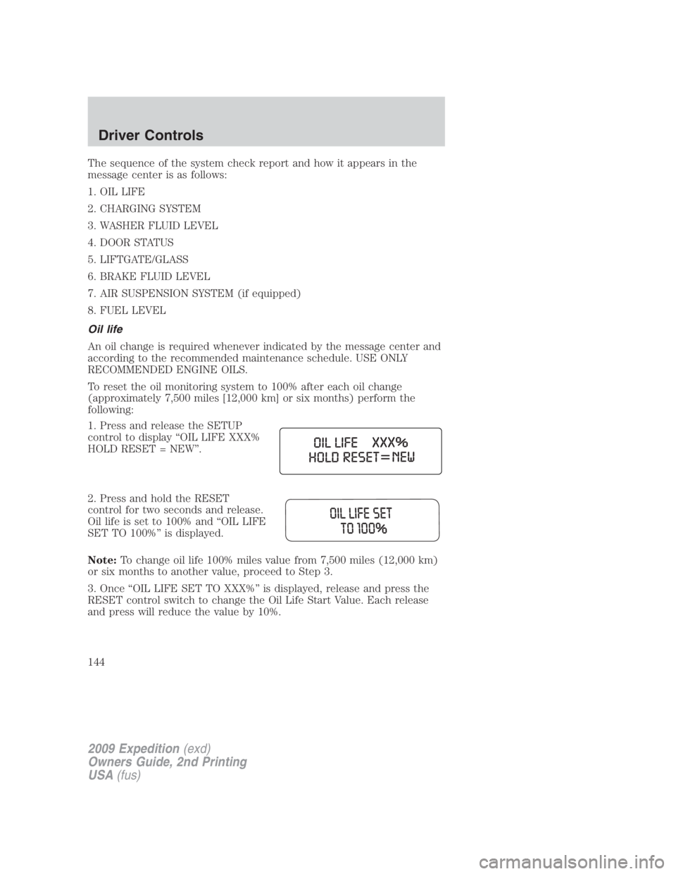 FORD EXPEDITION EL 2009 Owners Manual The sequence of the system check report and how it appears in the
message center is as follows:
1. OIL LIFE
2. CHARGING SYSTEM
3. WASHER FLUID LEVEL
4. DOOR STATUS
5. LIFTGATE/GLASS
6. BRAKE FLUID LEV FORD EXPEDITION EL 2009 Owners Manual The sequence of the system check report and how it appears in the
message center is as follows:
1. OIL LIFE
2. CHARGING SYSTEM
3. WASHER FLUID LEVEL
4. DOOR STATUS
5. LIFTGATE/GLASS
6. BRAKE FLUID LEV