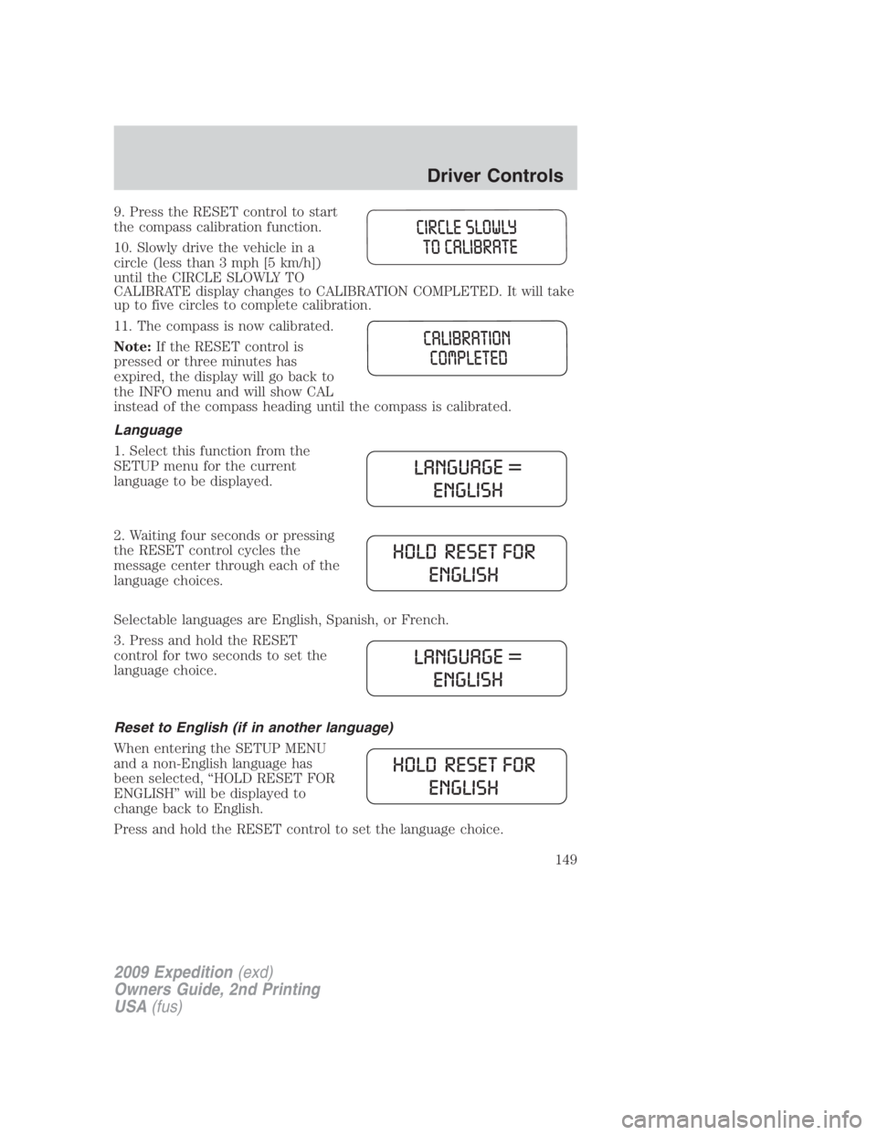 FORD EXPEDITION EL 2009  Owners Manual 9. Press the RESET control to start
the compass calibration function.
10. Slowly drive the vehicle in a
circle (less than 3 mph [5 km/h])
until the CIRCLE SLOWLY TO
CALIBRATE display changes to CALIBR