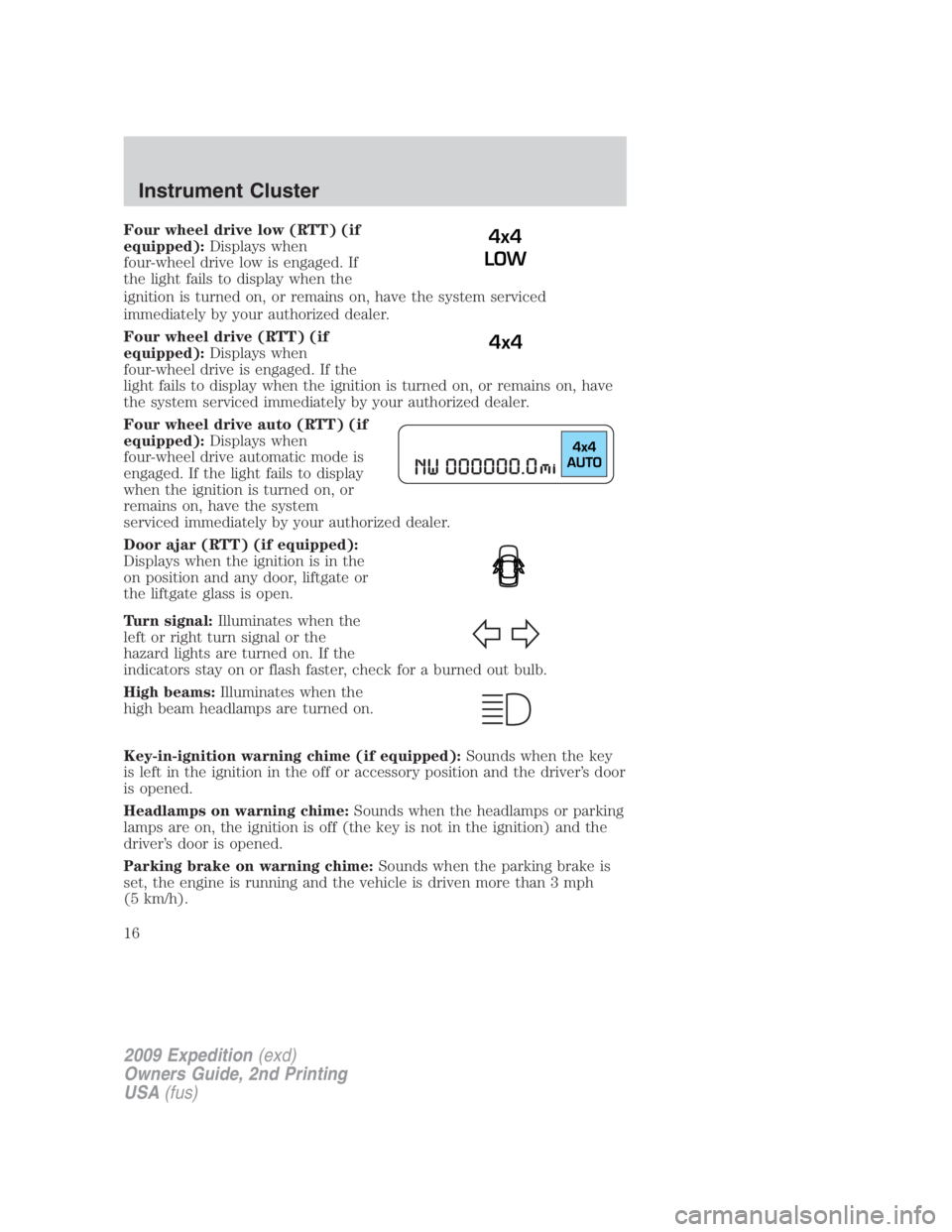 FORD EXPEDITION EL 2009 User Guide Four wheel drive low (RTT) (if
equipped): Displays when
four-wheel drive low is engaged. If
the light fails to display when the
ignition is turned on, or remains on, have the system serviced
immediate