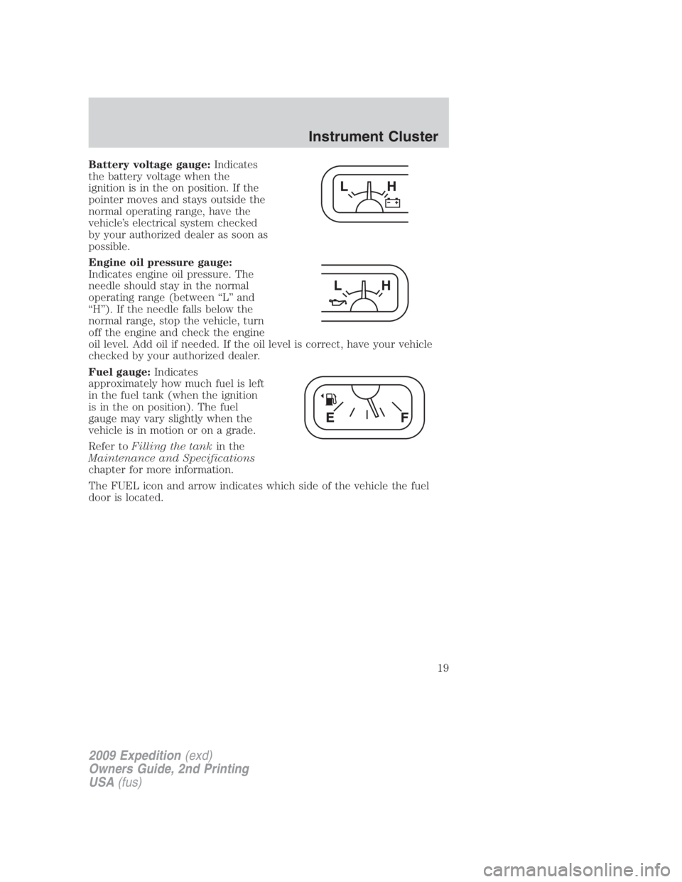 FORD EXPEDITION EL 2009 User Guide Battery voltage gauge: Indicates
the battery voltage when the
ignition is in the on position. If the
pointer moves and stays outside the
normal operating range, have the
vehicle’s electrical system 
