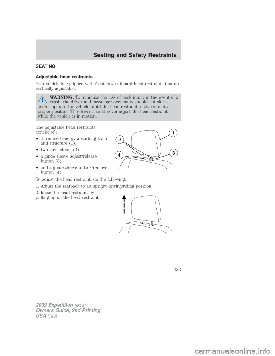 FORD EXPEDITION EL 2009  Owners Manual SEATING
Adjustable head restraints
Your vehicle is equipped with front row outboard head restraints that are
vertically adjustable.
WARNING: To minimize the risk of neck injury in the event of a
crash