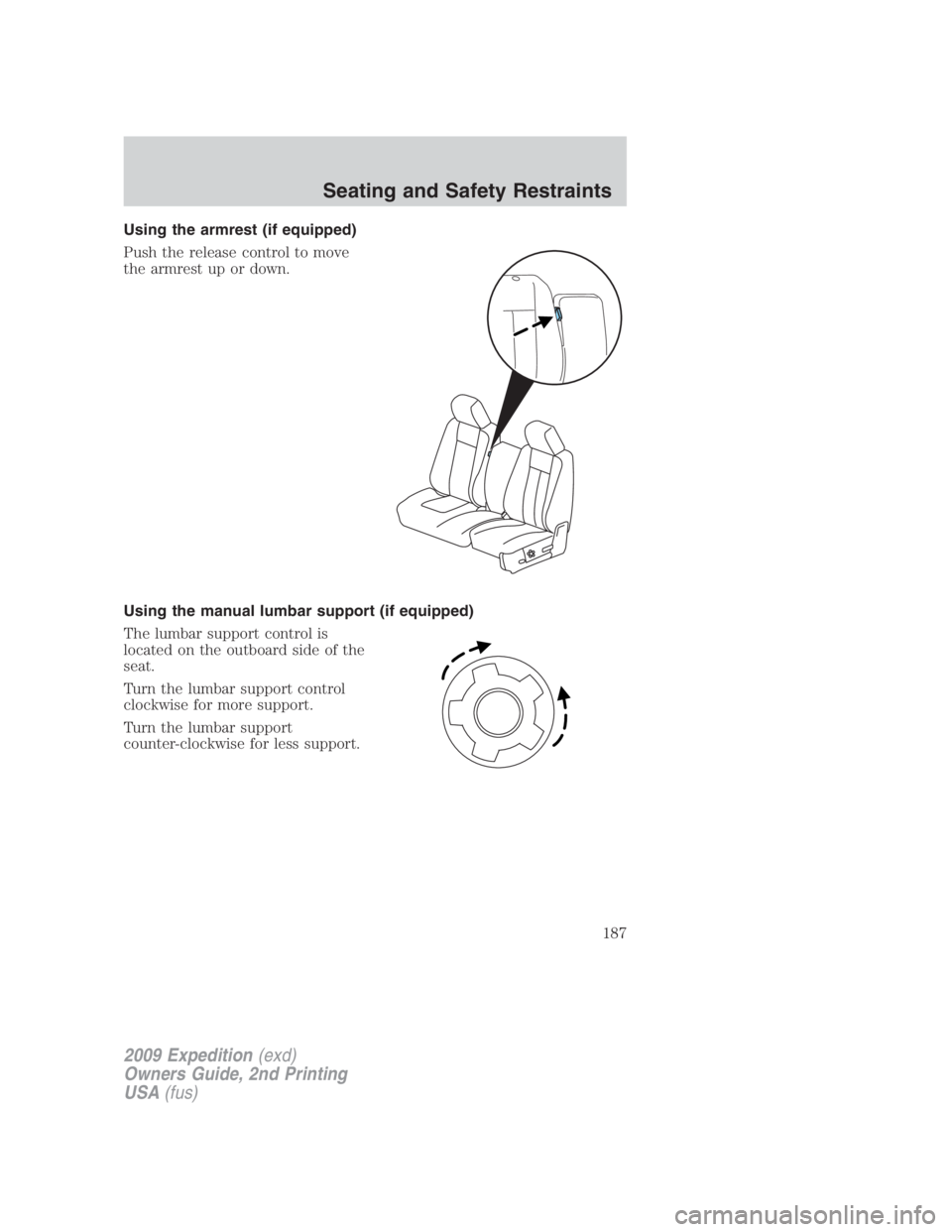 FORD EXPEDITION EL 2009 Owners Manual Using the armrest (if equipped)
Push the release control to move
the armrest up or down.
Using the manual lumbar support (if equipped)
The lumbar support control is
located on the outboard side of the FORD EXPEDITION EL 2009 Owners Manual Using the armrest (if equipped)
Push the release control to move
the armrest up or down.
Using the manual lumbar support (if equipped)
The lumbar support control is
located on the outboard side of the