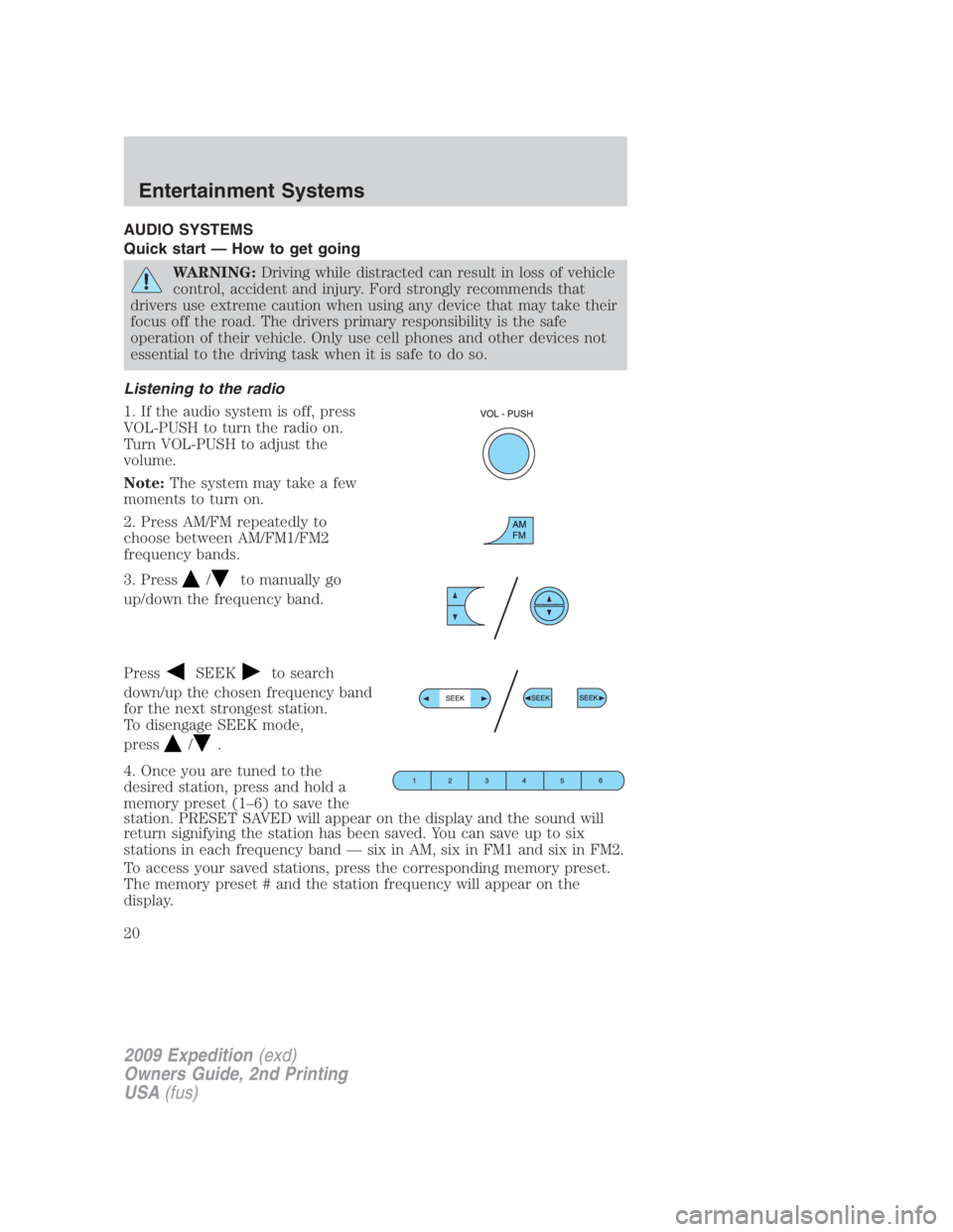 FORD EXPEDITION EL 2009 User Guide AUDIO SYSTEMS
Quick start — How to get going
WARNING: Driving while distracted can result in loss of vehicle
control, accident and injury. Ford strongly recommends that
drivers use extreme caution w