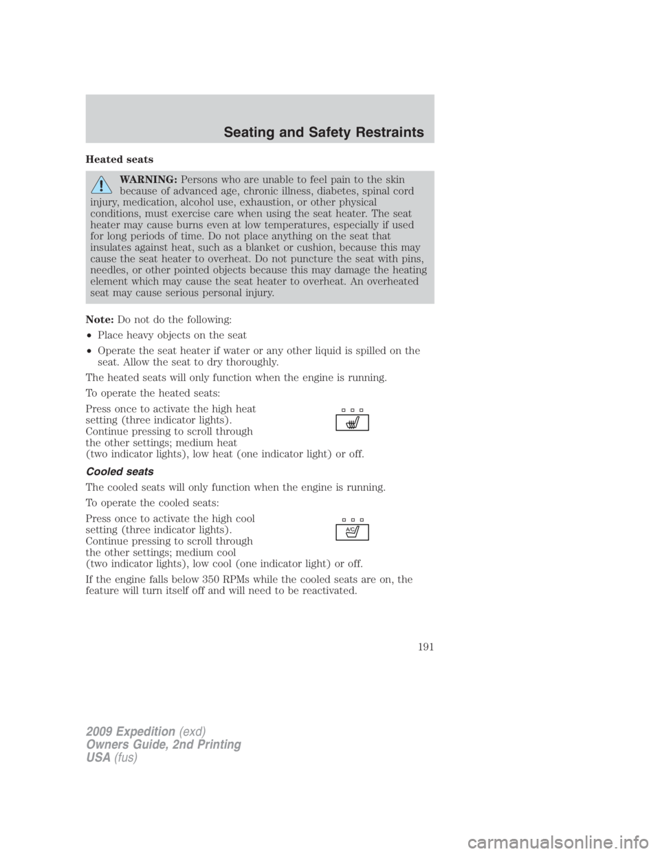 FORD EXPEDITION EL 2009  Owners Manual Heated seats
WARNING: Persons who are unable to feel pain to the skin
because of advanced age, chronic illness, diabetes, spinal cord
injury, medication, alcohol use, exhaustion, or other physical
con