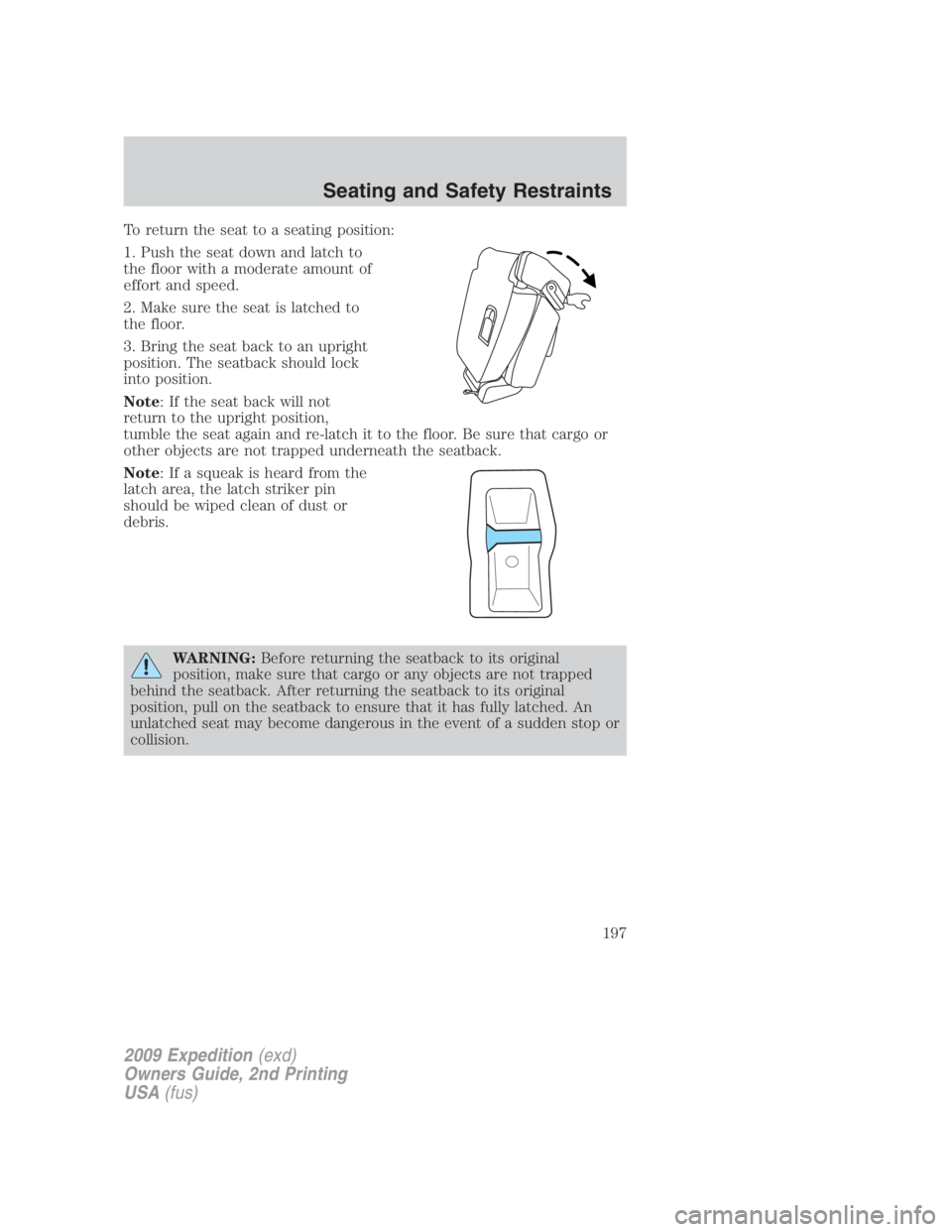 FORD EXPEDITION EL 2009 Owners Manual To return the seat to a seating position:
1. Push the seat down and latch to
the floor with a moderate amount of
effort and speed.
2. Make sure the seat is latched to
the floor.
3. Bring the seat back FORD EXPEDITION EL 2009 Owners Manual To return the seat to a seating position:
1. Push the seat down and latch to
the floor with a moderate amount of
effort and speed.
2. Make sure the seat is latched to
the floor.
3. Bring the seat back