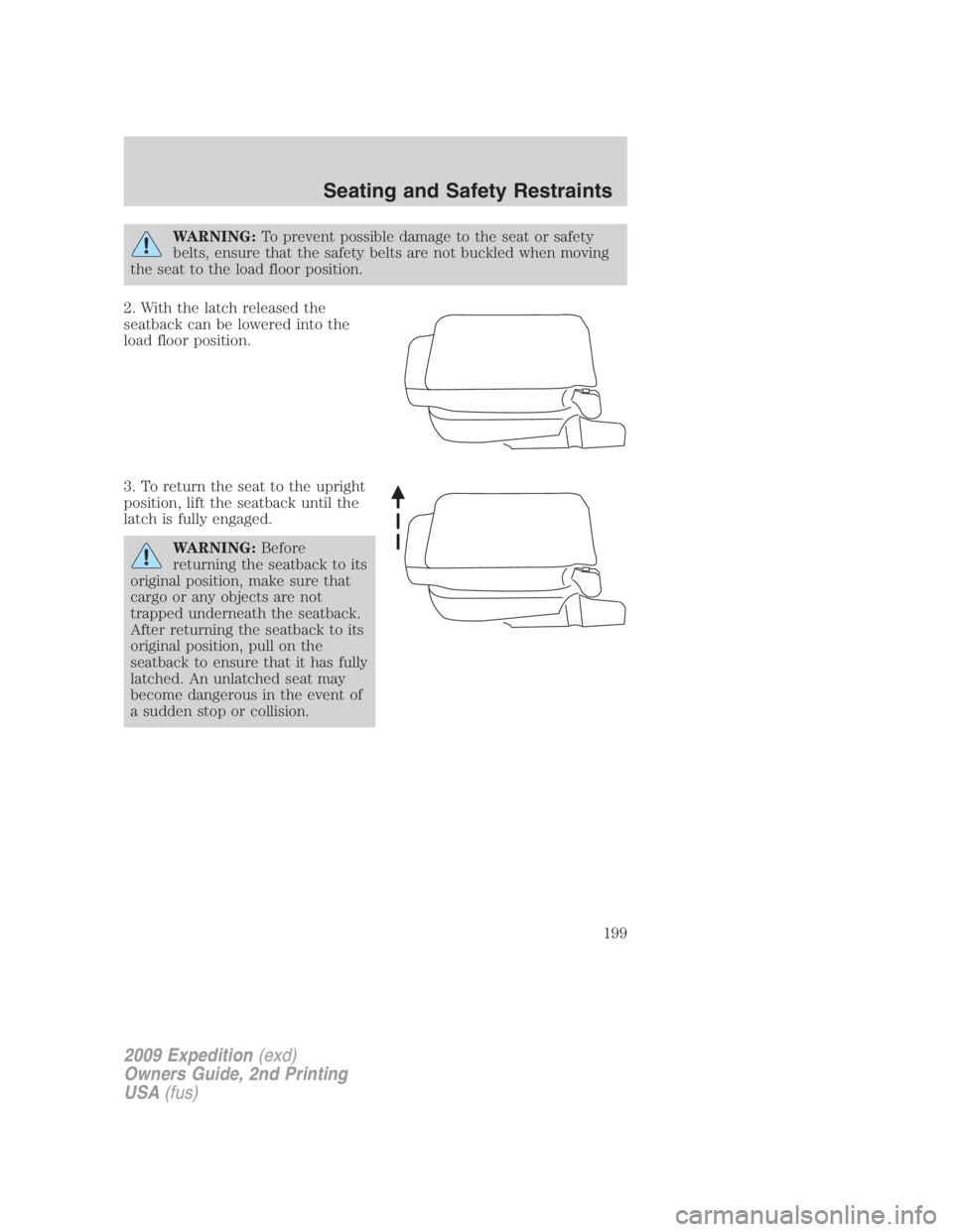 FORD EXPEDITION EL 2009 Owners Manual WARNING: To prevent possible damage to the seat or safety
belts, ensure that the safety belts are not buckled when moving
the seat to the load floor position.
2. With the latch released the
seatback c FORD EXPEDITION EL 2009 Owners Manual WARNING: To prevent possible damage to the seat or safety
belts, ensure that the safety belts are not buckled when moving
the seat to the load floor position.
2. With the latch released the
seatback c