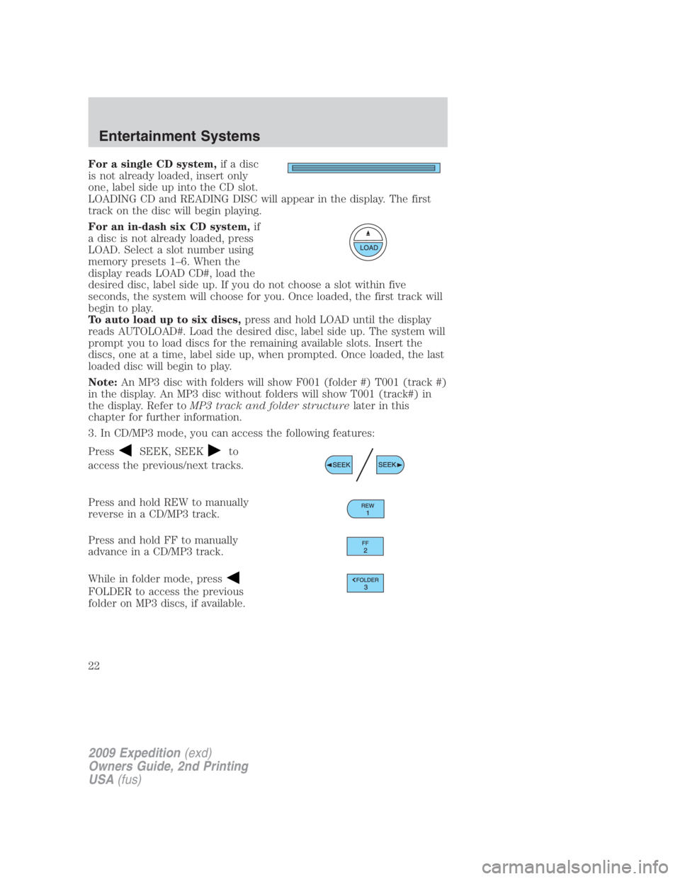 FORD EXPEDITION EL 2009 Owners Manual For a single CD system, if a disc
is not already loaded, insert only
one, label side up into the CD slot.
LOADING CD and READING DISC will appear in the display. The first
track on the disc will begin FORD EXPEDITION EL 2009 Owners Manual For a single CD system, if a disc
is not already loaded, insert only
one, label side up into the CD slot.
LOADING CD and READING DISC will appear in the display. The first
track on the disc will begin