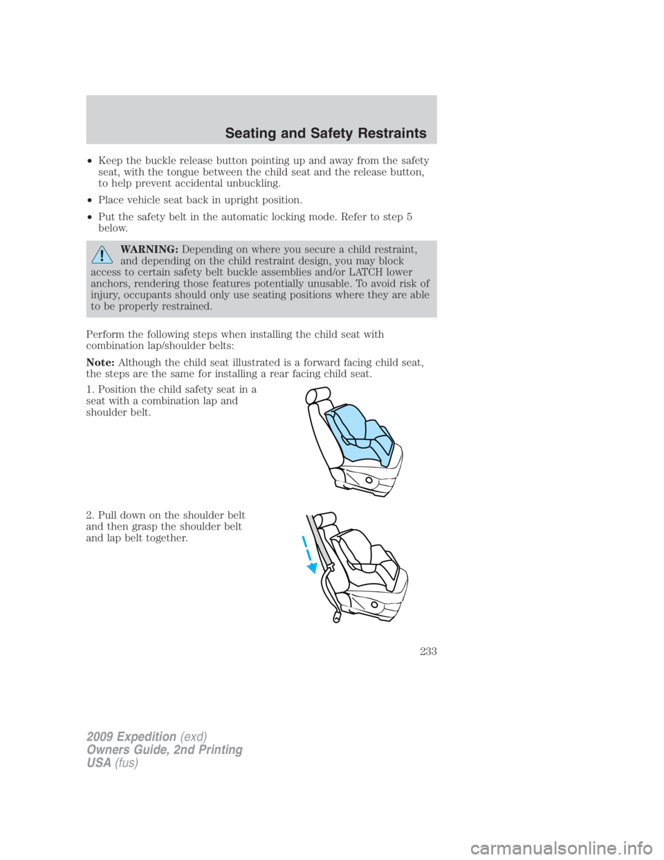 FORD EXPEDITION EL 2009 Owners Manual • Keep the buckle release button pointing up and away from the safety
seat, with the tongue between the child seat and the release button,
to help prevent accidental unbuckling.
• Place vehicle se FORD EXPEDITION EL 2009 Owners Manual • Keep the buckle release button pointing up and away from the safety
seat, with the tongue between the child seat and the release button,
to help prevent accidental unbuckling.
• Place vehicle se