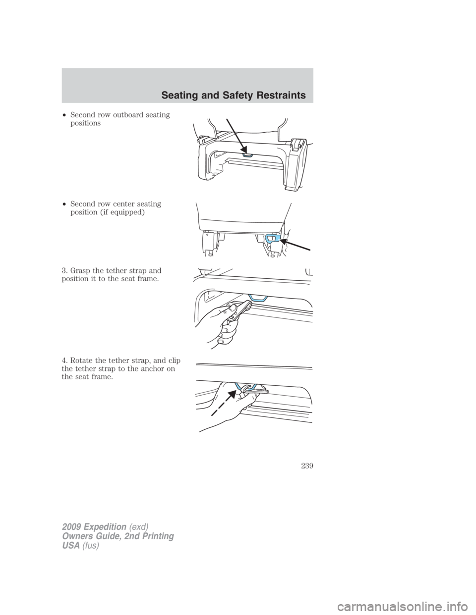 FORD EXPEDITION EL 2009 Owners Manual • Second row outboard seating
positions
• Second row center seating
position (if equipped)
3. Grasp the tether strap and
position it to the seat frame.
4. Rotate the tether strap, and clip
the tet FORD EXPEDITION EL 2009 Owners Manual • Second row outboard seating
positions
• Second row center seating
position (if equipped)
3. Grasp the tether strap and
position it to the seat frame.
4. Rotate the tether strap, and clip
the tet