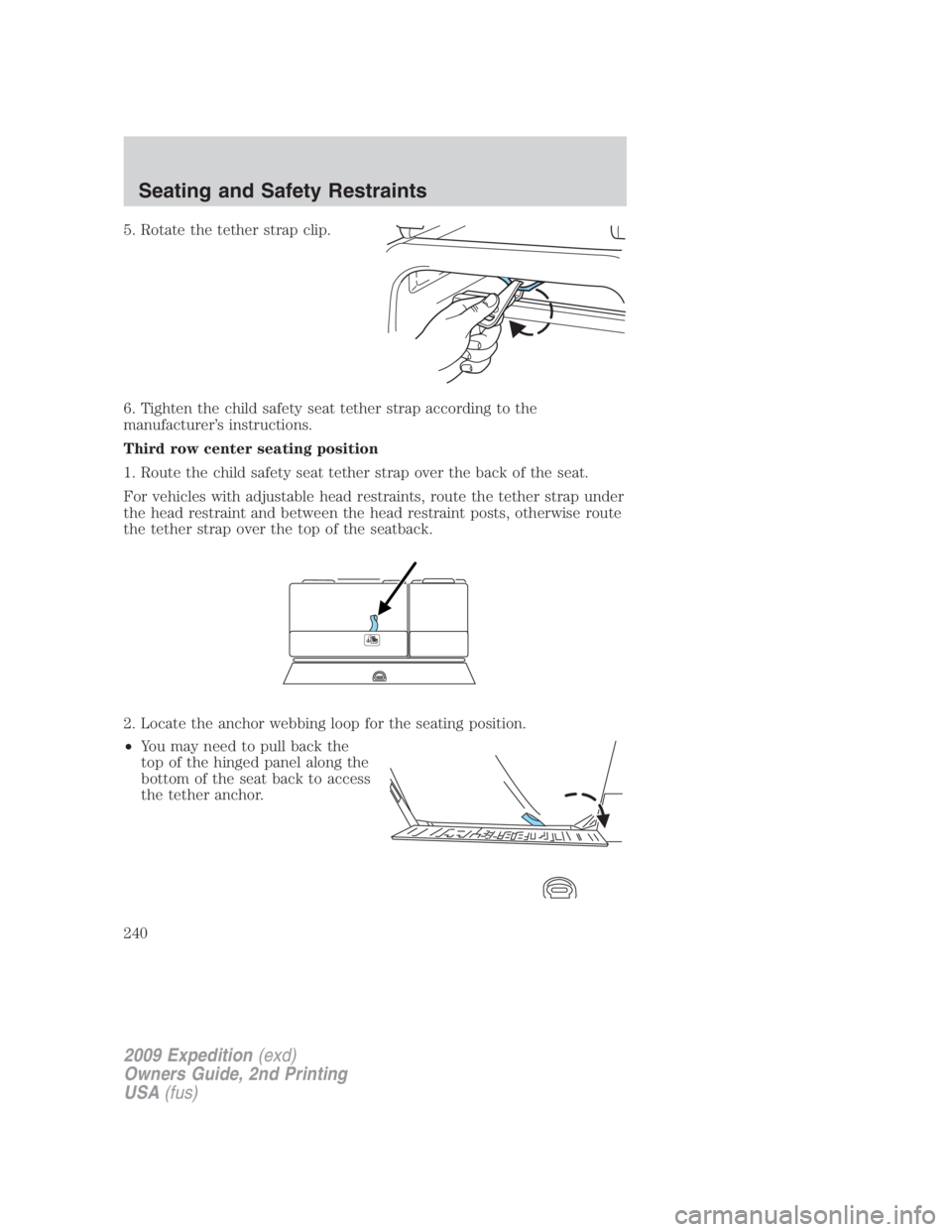 FORD EXPEDITION EL 2009 Owners Manual 5. Rotate the tether strap clip.
6. Tighten the child safety seat tether strap according to the
manufacturer’s instructions.
Third row center seating position
1. Route the child safety seat tether s FORD EXPEDITION EL 2009 Owners Manual 5. Rotate the tether strap clip.
6. Tighten the child safety seat tether strap according to the
manufacturer’s instructions.
Third row center seating position
1. Route the child safety seat tether s