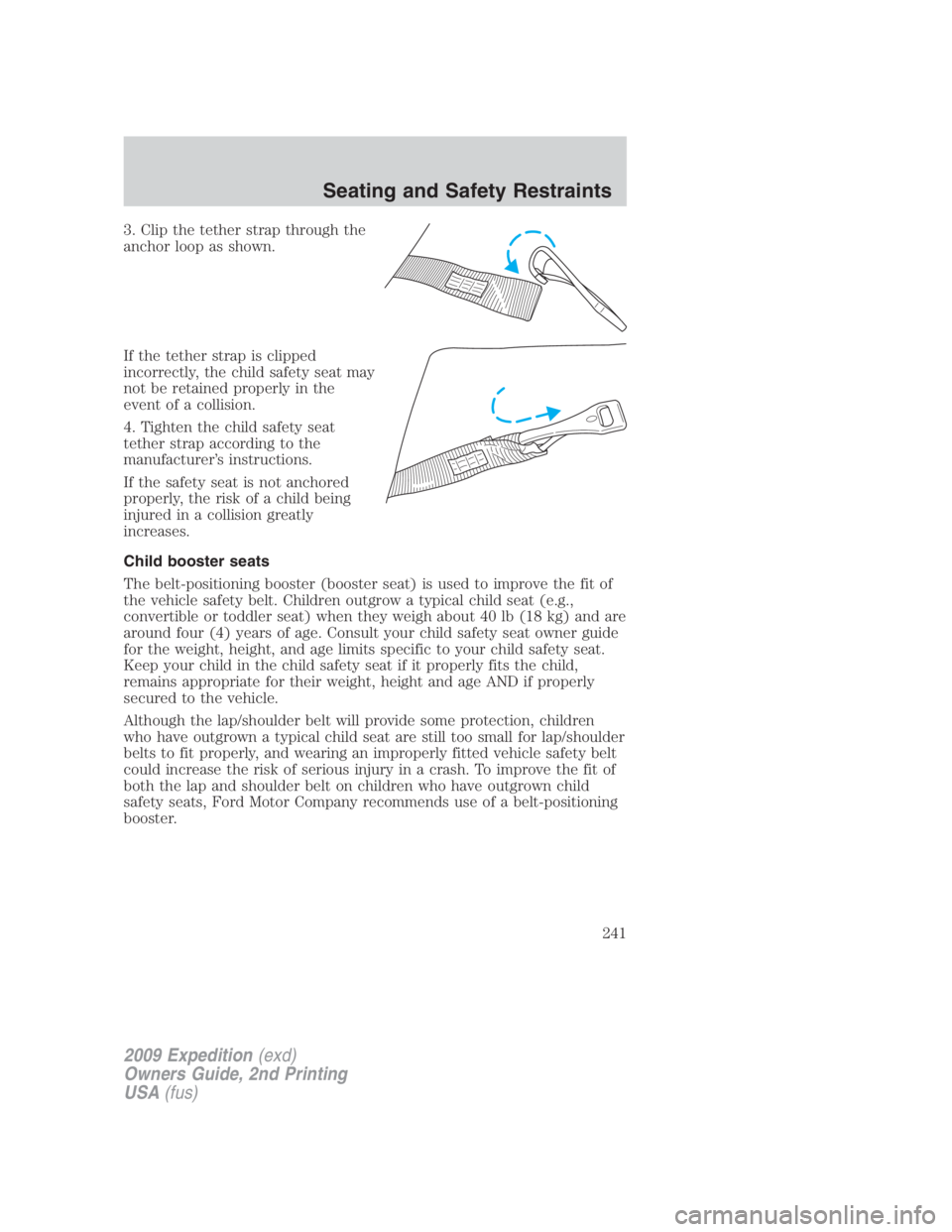 FORD EXPEDITION EL 2009 Owners Manual 3. Clip the tether strap through the
anchor loop as shown.
If the tether strap is clipped
incorrectly, the child safety seat may
not be retained properly in the
event of a collision.
4. Tighten the ch FORD EXPEDITION EL 2009 Owners Manual 3. Clip the tether strap through the
anchor loop as shown.
If the tether strap is clipped
incorrectly, the child safety seat may
not be retained properly in the
event of a collision.
4. Tighten the ch