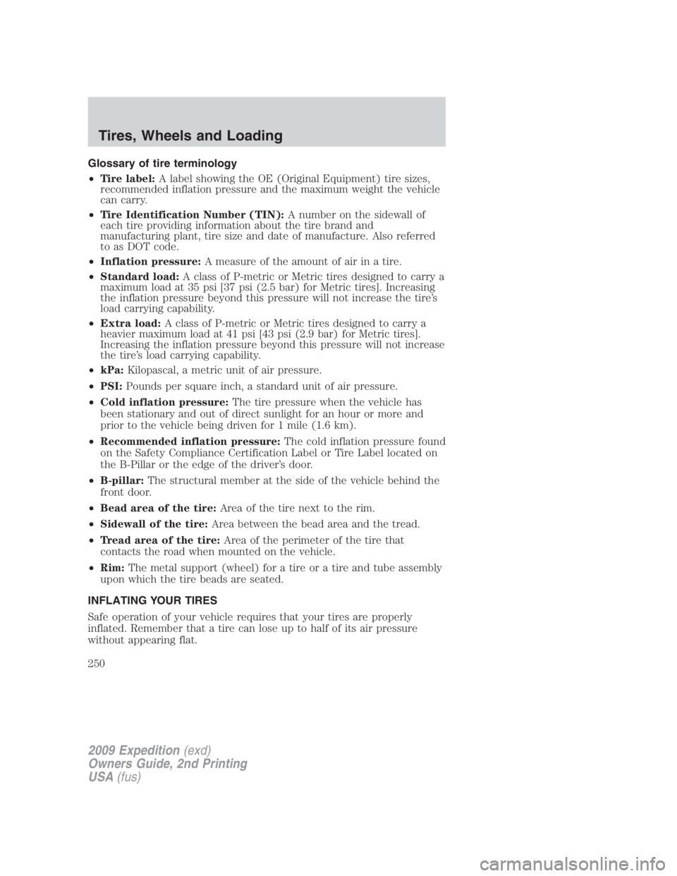 FORD EXPEDITION EL 2009 Owners Manual Glossary of tire terminology
• Tire label: A label showing the OE (Original Equipment) tire sizes,
recommended inflation pressure and the maximum weight the vehicle
can carry.
• Tire Identificatio FORD EXPEDITION EL 2009 Owners Manual Glossary of tire terminology
• Tire label: A label showing the OE (Original Equipment) tire sizes,
recommended inflation pressure and the maximum weight the vehicle
can carry.
• Tire Identificatio