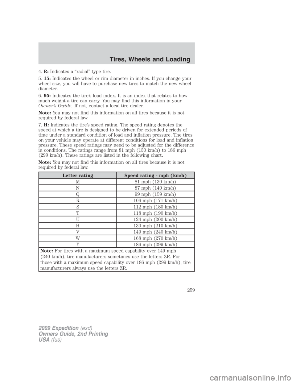 FORD EXPEDITION EL 2009  Owners Manual 4. R: Indicates a “radial” type tire.
5. 15: Indicates the wheel or rim diameter in inches. If you change your
wheel size, you will have to purchase new tires to match the new wheel
diameter.
6. 9