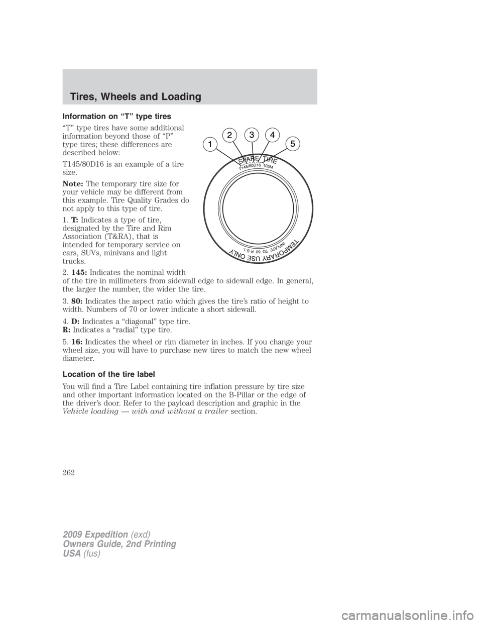 FORD EXPEDITION EL 2009 Owners Manual Information on “T” type tires
“T” type tires have some additional
information beyond those of “P”
type tires; these differences are
described below:
T145/80D16 is an example of a tire
size FORD EXPEDITION EL 2009 Owners Manual Information on “T” type tires
“T” type tires have some additional
information beyond those of “P”
type tires; these differences are
described below:
T145/80D16 is an example of a tire
size