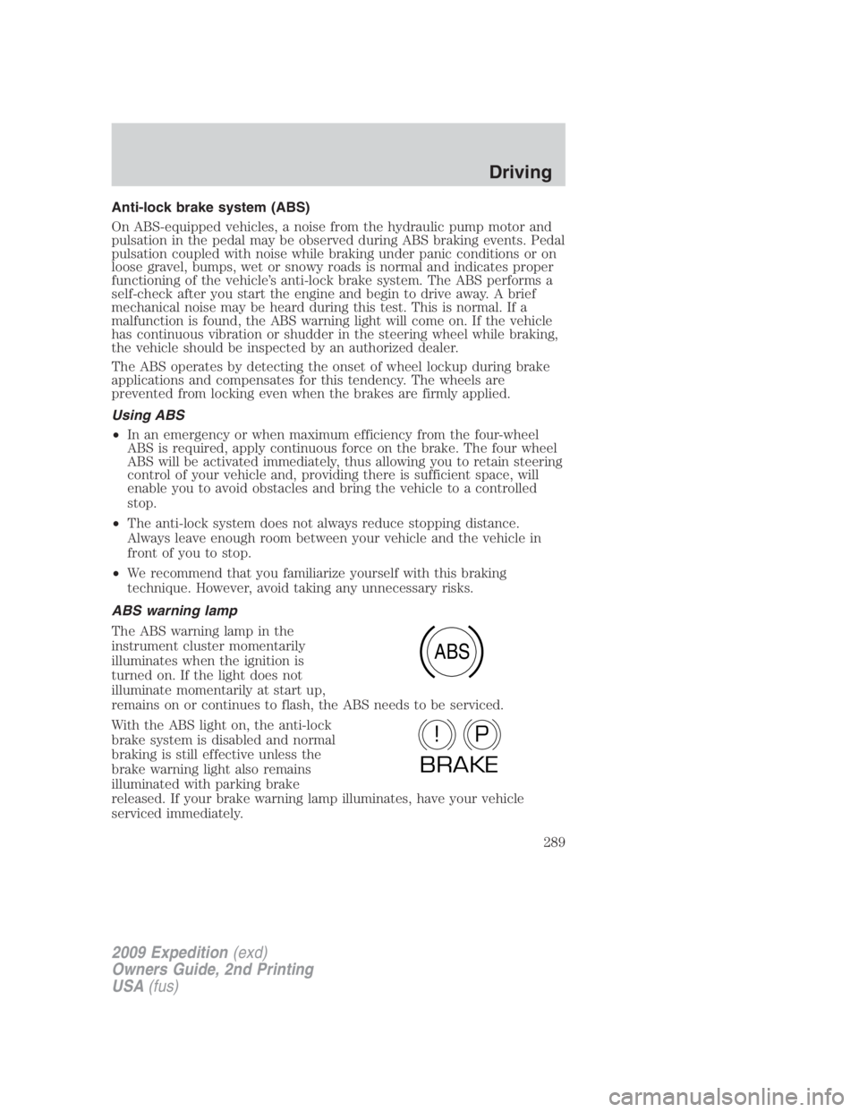 FORD EXPEDITION EL 2009  Owners Manual Anti-lock brake system (ABS)
On ABS-equipped vehicles, a noise from the hydraulic pump motor and
pulsation in the pedal may be observed during ABS braking events. Pedal
pulsation coupled with noise wh