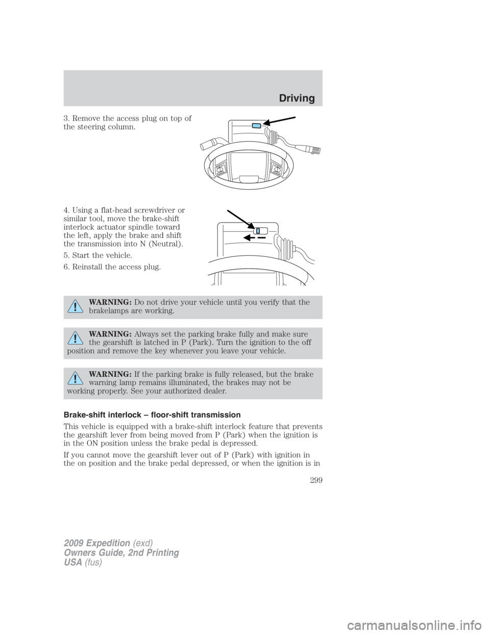 FORD EXPEDITION EL 2009  Owners Manual 3. Remove the access plug on top of
the steering column.
4. Using a flat-head screwdriver or
similar tool, move the brake-shift
interlock actuator spindle toward
the left, apply the brake and shift
th