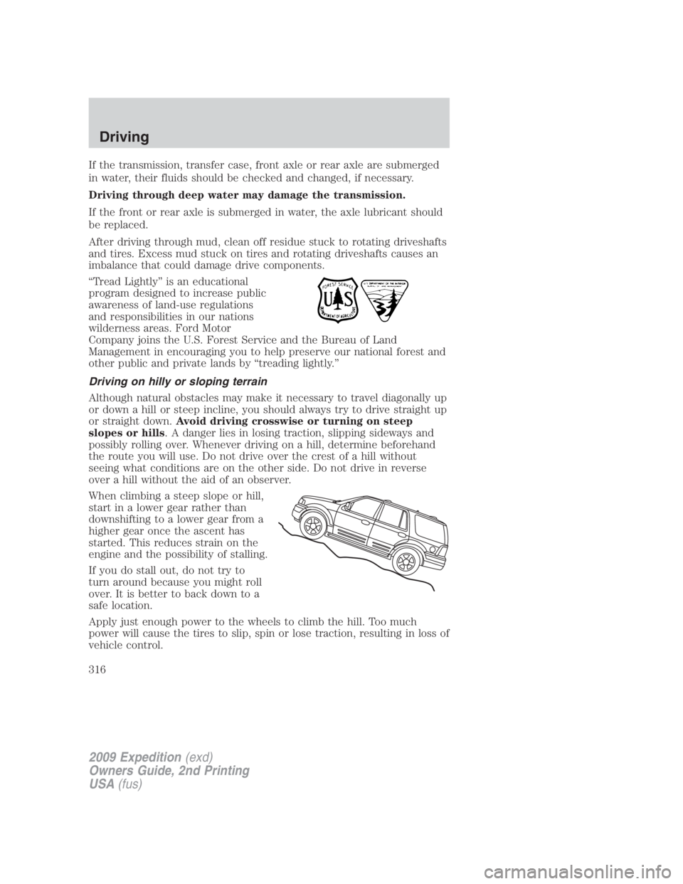 FORD EXPEDITION EL 2009  Owners Manual If the transmission, transfer case, front axle or rear axle are submerged
in water, their fluids should be checked and changed, if necessary.
Driving through deep water may damage the transmission.
If