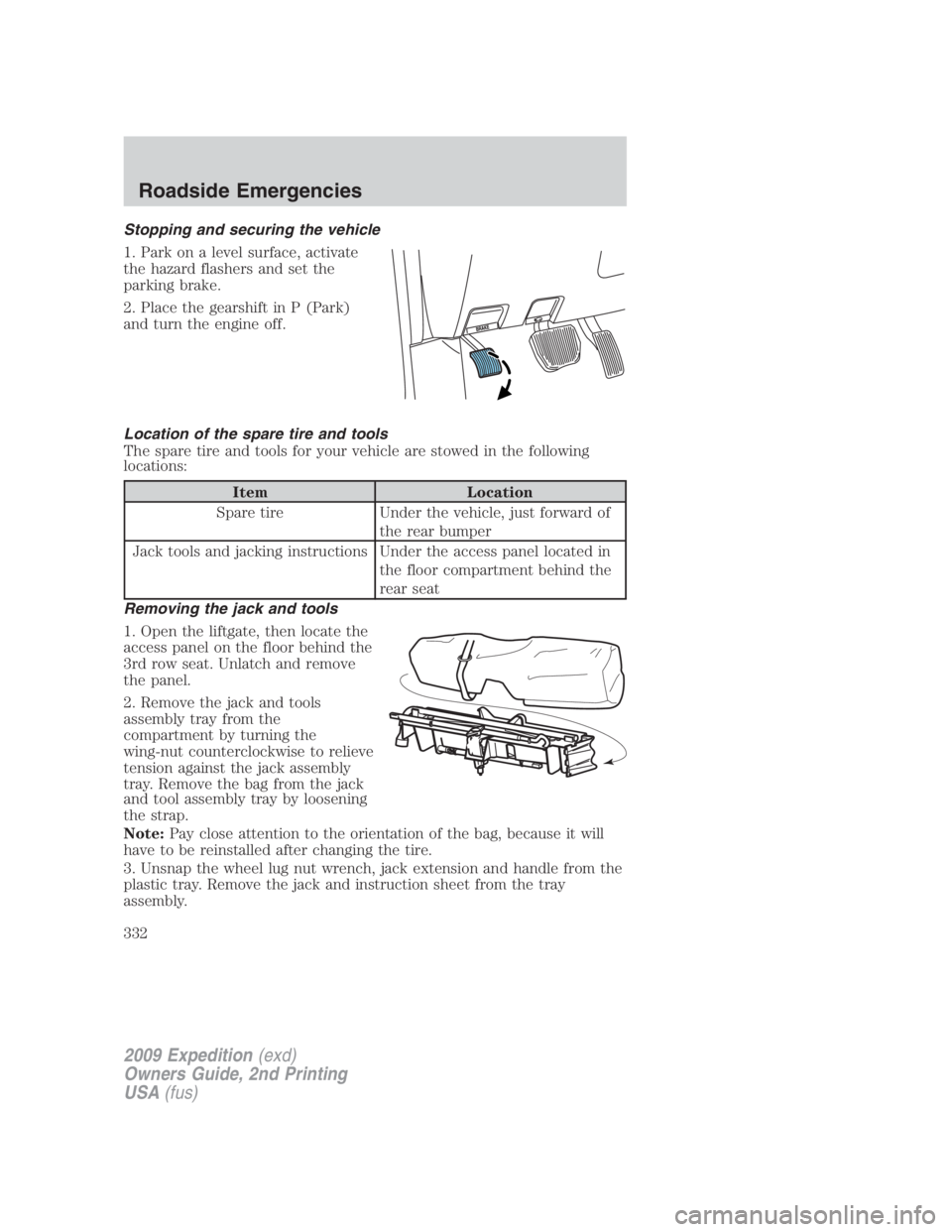 FORD EXPEDITION EL 2009 Owners Manual Stopping and securing the vehicle
1. Park on a level surface, activate
the hazard flashers and set the
parking brake.
2. Place the gearshift in P (Park)
and turn the engine off.
Location of the spare FORD EXPEDITION EL 2009 Owners Manual Stopping and securing the vehicle
1. Park on a level surface, activate
the hazard flashers and set the
parking brake.
2. Place the gearshift in P (Park)
and turn the engine off.
Location of the spare