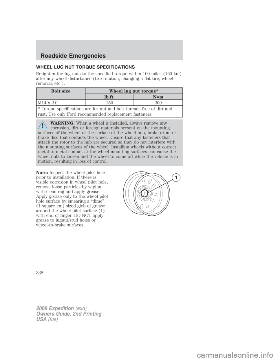 FORD EXPEDITION EL 2009 Owners Manual WHEEL LUG NUT TORQUE SPECIFICATIONS
Retighten the lug nuts to the specified torque within 100 miles (160 km)
after any wheel disturbance (tire rotation, changing a flat tire, wheel
removal, etc.).
Bol FORD EXPEDITION EL 2009 Owners Manual WHEEL LUG NUT TORQUE SPECIFICATIONS
Retighten the lug nuts to the specified torque within 100 miles (160 km)
after any wheel disturbance (tire rotation, changing a flat tire, wheel
removal, etc.).
Bol