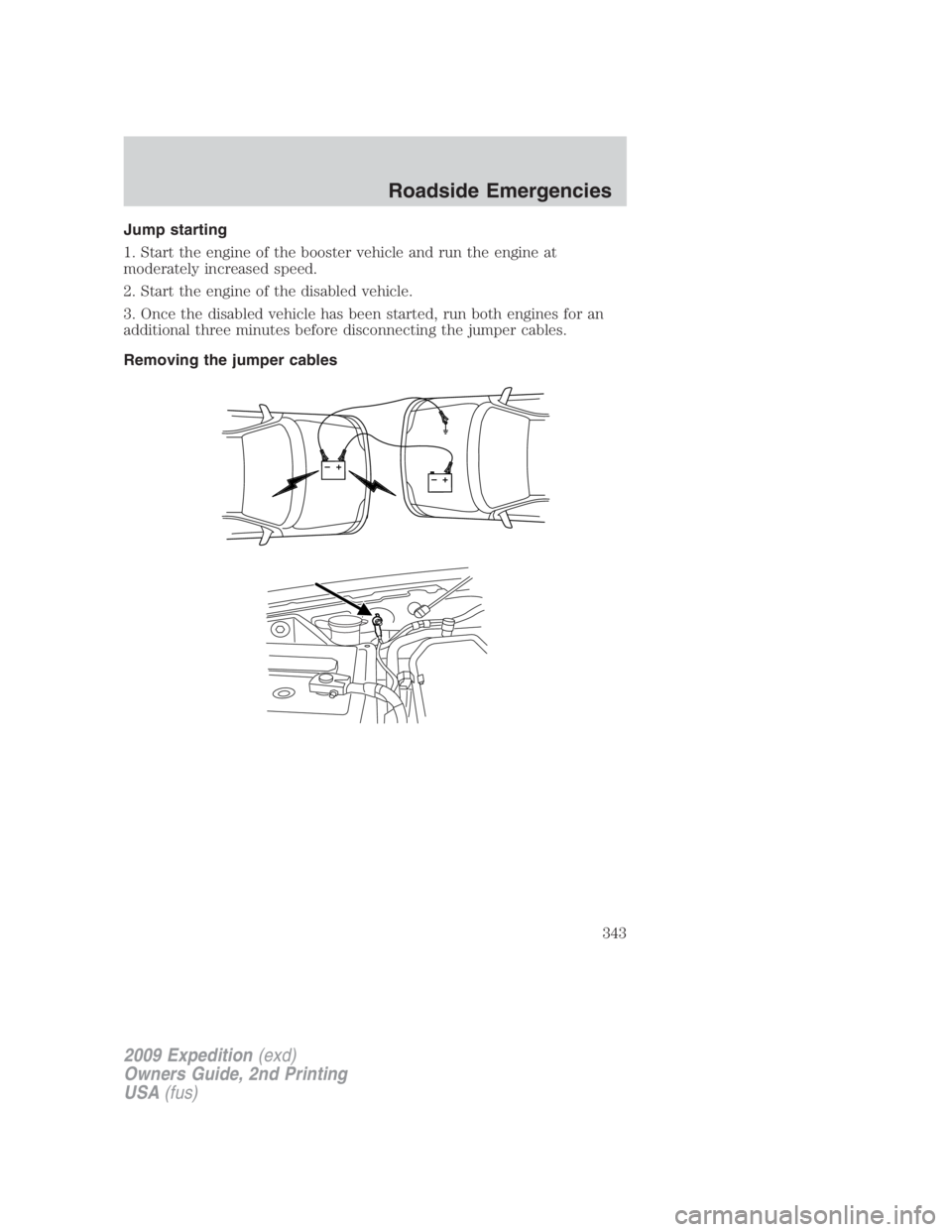 FORD EXPEDITION EL 2009 Owners Manual Jump starting
1. Start the engine of the booster vehicle and run the engine at
moderately increased speed.
2. Start the engine of the disabled vehicle.
3. Once the disabled vehicle has been started, r FORD EXPEDITION EL 2009 Owners Manual Jump starting
1. Start the engine of the booster vehicle and run the engine at
moderately increased speed.
2. Start the engine of the disabled vehicle.
3. Once the disabled vehicle has been started, r