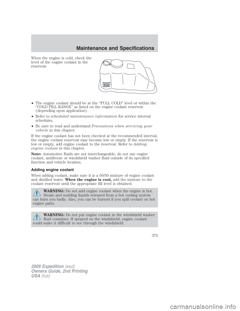 FORD EXPEDITION EL 2009  Owners Manual When the engine is cold, check the
level of the engine coolant in the
reservoir.
• The engine coolant should be at the “FULL COLD” level or within the
“COLD FILL RANGE” as listed on the engi