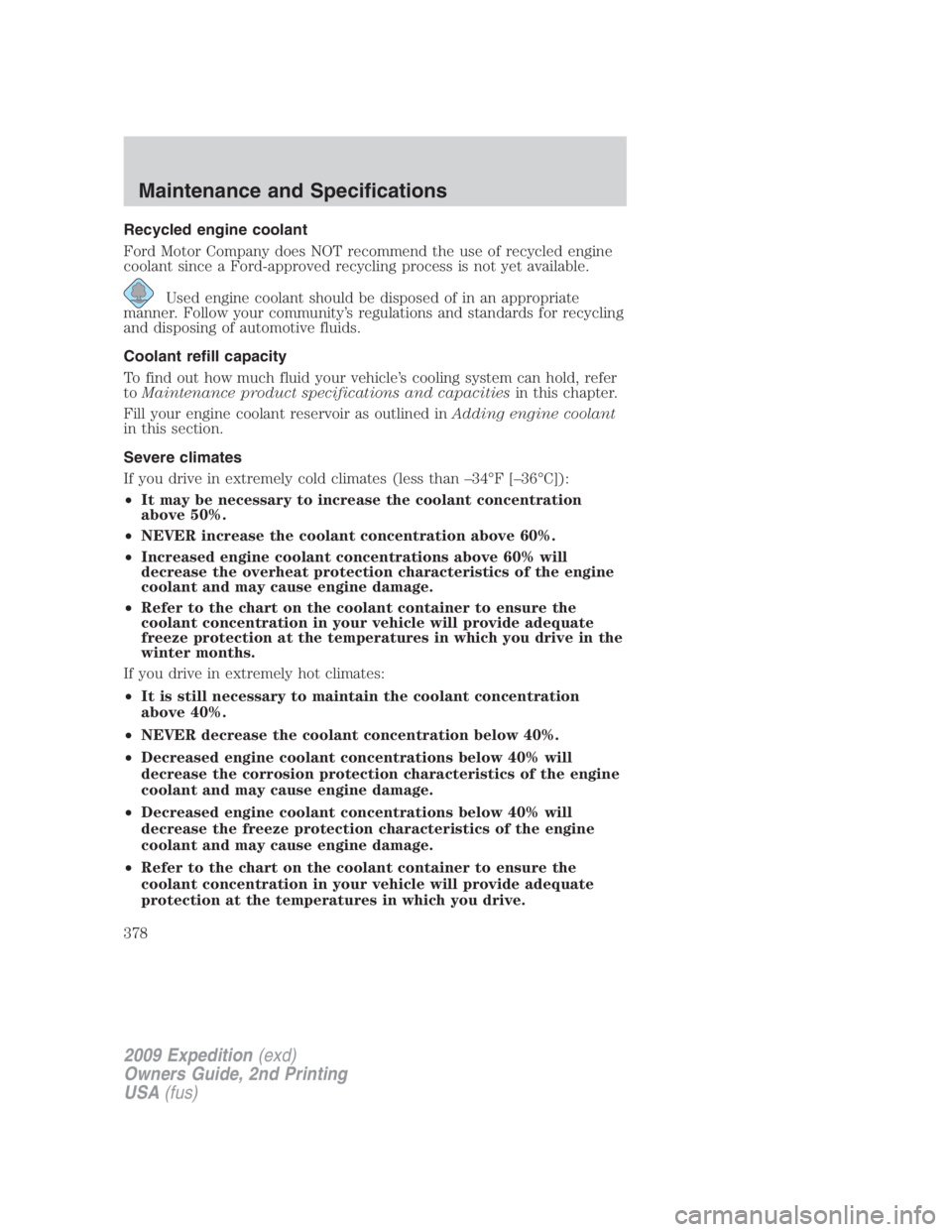 FORD EXPEDITION EL 2009  Owners Manual Recycled engine coolant
Ford Motor Company does NOT recommend the use of recycled engine
coolant since a Ford-approved recycling process is not yet available.
Used engine coolant should be disposed of