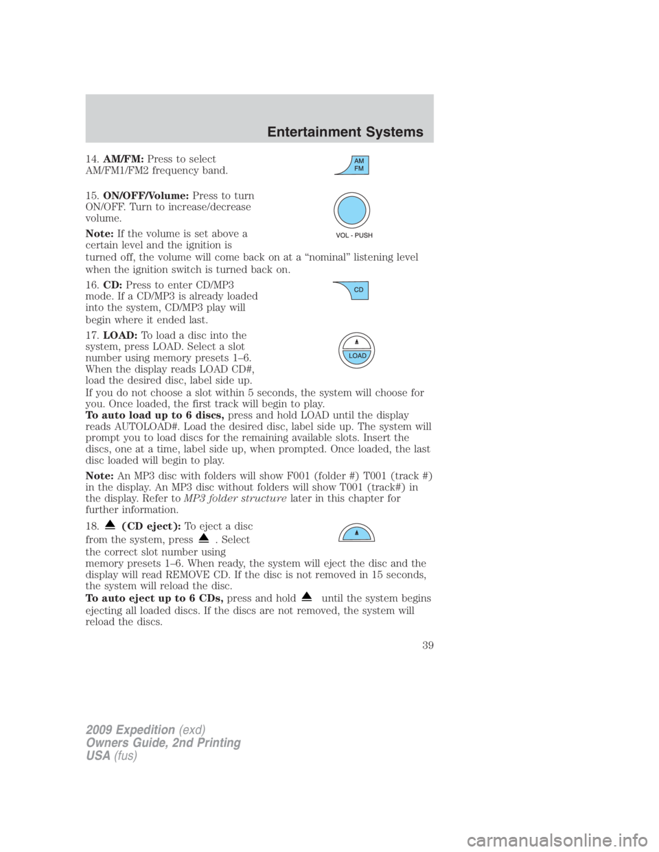 FORD EXPEDITION EL 2009 Owners Guide 14. AM/FM: Press to select
AM/FM1/FM2 frequency band.
15. ON/OFF/Volume: Press to turn
ON/OFF. Turn to increase/decrease
volume.
Note: If the volume is set above a
certain level and the ignition is
tu