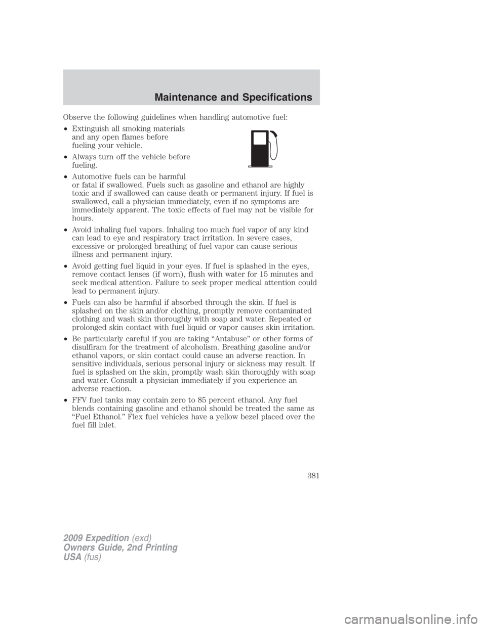 FORD EXPEDITION EL 2009  Owners Manual Observe the following guidelines when handling automotive fuel:
• Extinguish all smoking materials
and any open flames before
fueling your vehicle.
• Always turn off the vehicle before
fueling.
�