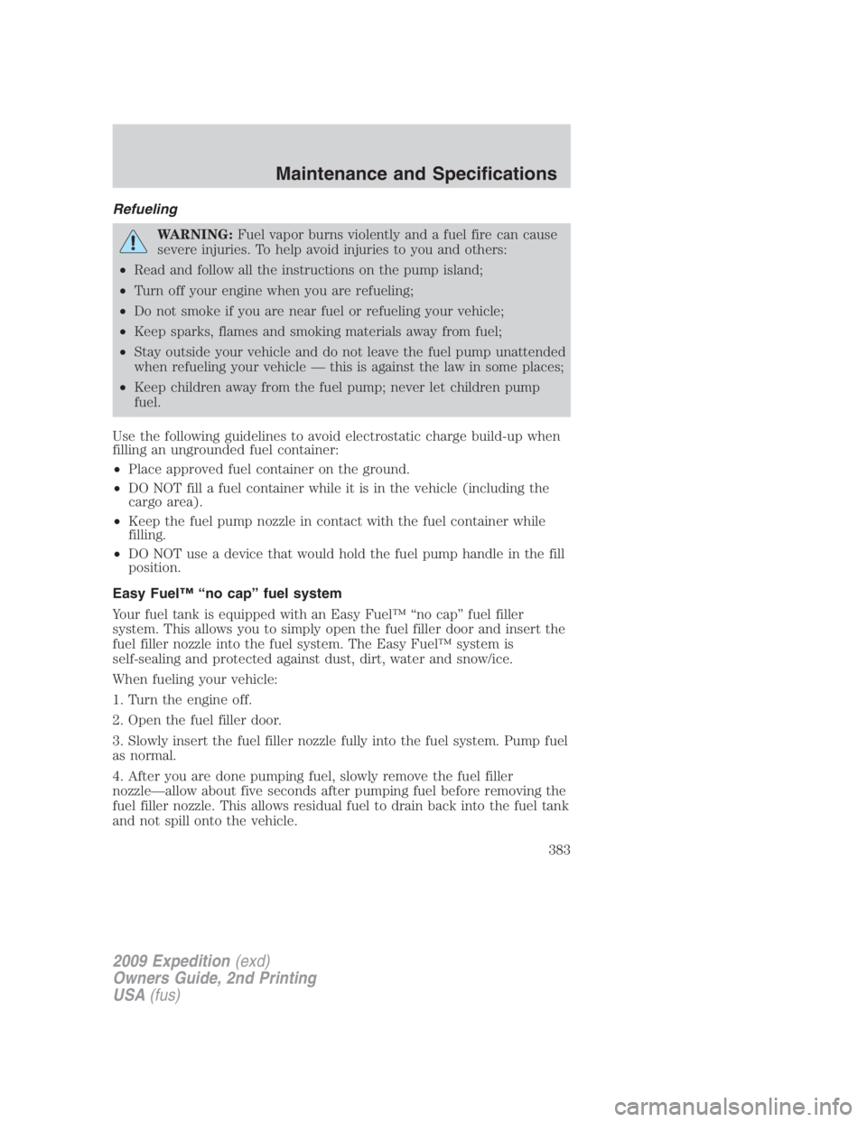 FORD EXPEDITION EL 2009 Owners Manual Refueling
WARNING: Fuel vapor burns violently and a fuel fire can cause
severe injuries. To help avoid injuries to you and others:
• Read and follow all the instructions on the pump island;
• Turn FORD EXPEDITION EL 2009 Owners Manual Refueling
WARNING: Fuel vapor burns violently and a fuel fire can cause
severe injuries. To help avoid injuries to you and others:
• Read and follow all the instructions on the pump island;
• Turn