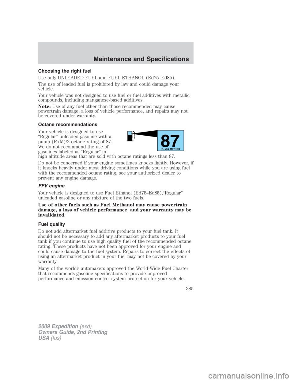FORD EXPEDITION EL 2009 Owners Manual Choosing the right fuel
Use only UNLEADED FUEL and FUEL ETHANOL (Ed75–Ed85).
The use of leaded fuel is prohibited by law and could damage your
vehicle.
Your vehicle was not designed to use fuel or f FORD EXPEDITION EL 2009 Owners Manual Choosing the right fuel
Use only UNLEADED FUEL and FUEL ETHANOL (Ed75–Ed85).
The use of leaded fuel is prohibited by law and could damage your
vehicle.
Your vehicle was not designed to use fuel or f