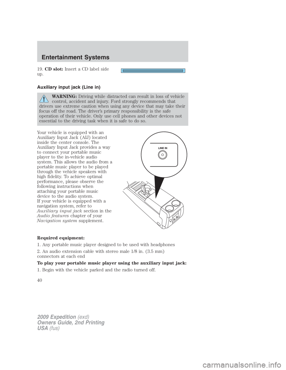 FORD EXPEDITION EL 2009 Owners Guide 19. CD slot: Insert a CD label side
up.
Auxiliary input jack (Line in)
WARNING: Driving while distracted can result in loss of vehicle
control, accident and injury. Ford strongly recommends that
drive