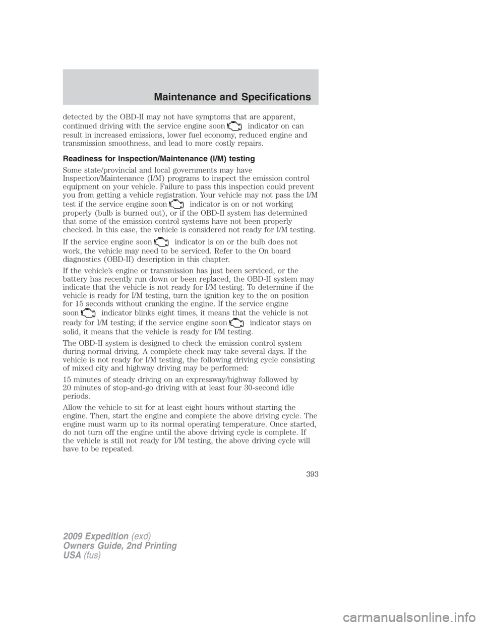 FORD EXPEDITION EL 2009  Owners Manual detected by the OBD-II may not have symptoms that are apparent,
continued driving with the service engine soon indicator on can
result in increased emissions, lower fuel economy, reduced engine and
tr