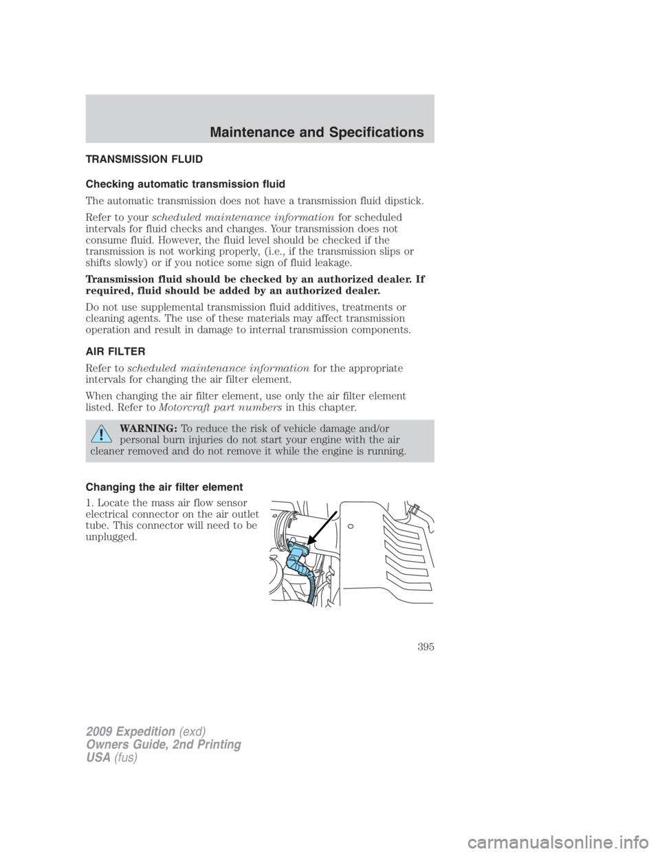 FORD EXPEDITION EL 2009  Owners Manual TRANSMISSION FLUID
Checking automatic transmission fluid
The automatic transmission does not have a transmission fluid dipstick.
Refer to your scheduled maintenance information for scheduled
intervals