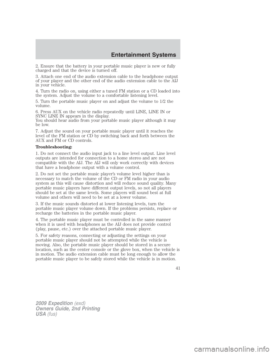 FORD EXPEDITION EL 2009 Service Manual 2. Ensure that the battery in your portable music player is new or fully
charged and that the device is turned off.
3. Attach one end of the audio extension cable to the headphone output
of your playe