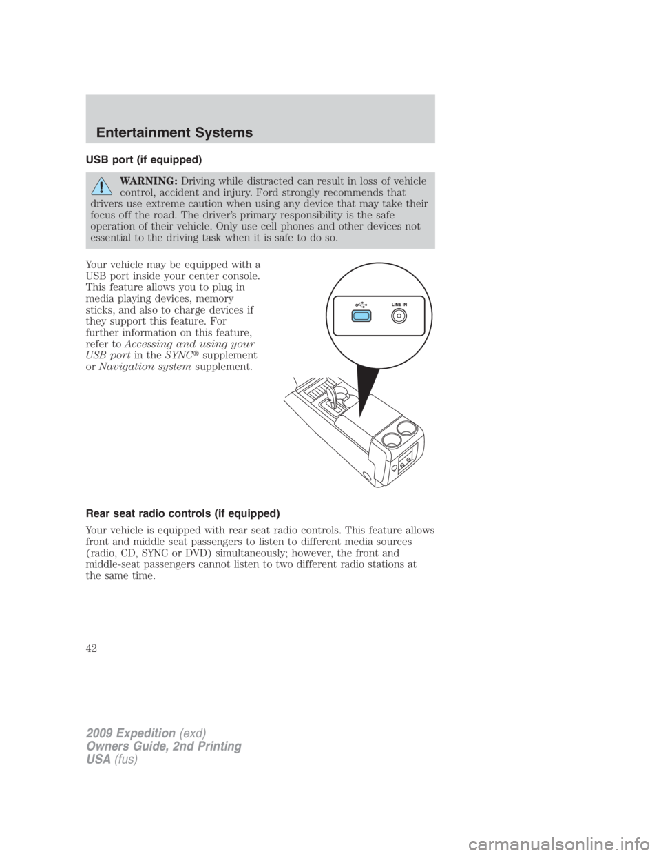 FORD EXPEDITION EL 2009 Service Manual USB port (if equipped)
WARNING: Driving while distracted can result in loss of vehicle
control, accident and injury. Ford strongly recommends that
drivers use extreme caution when using any device tha