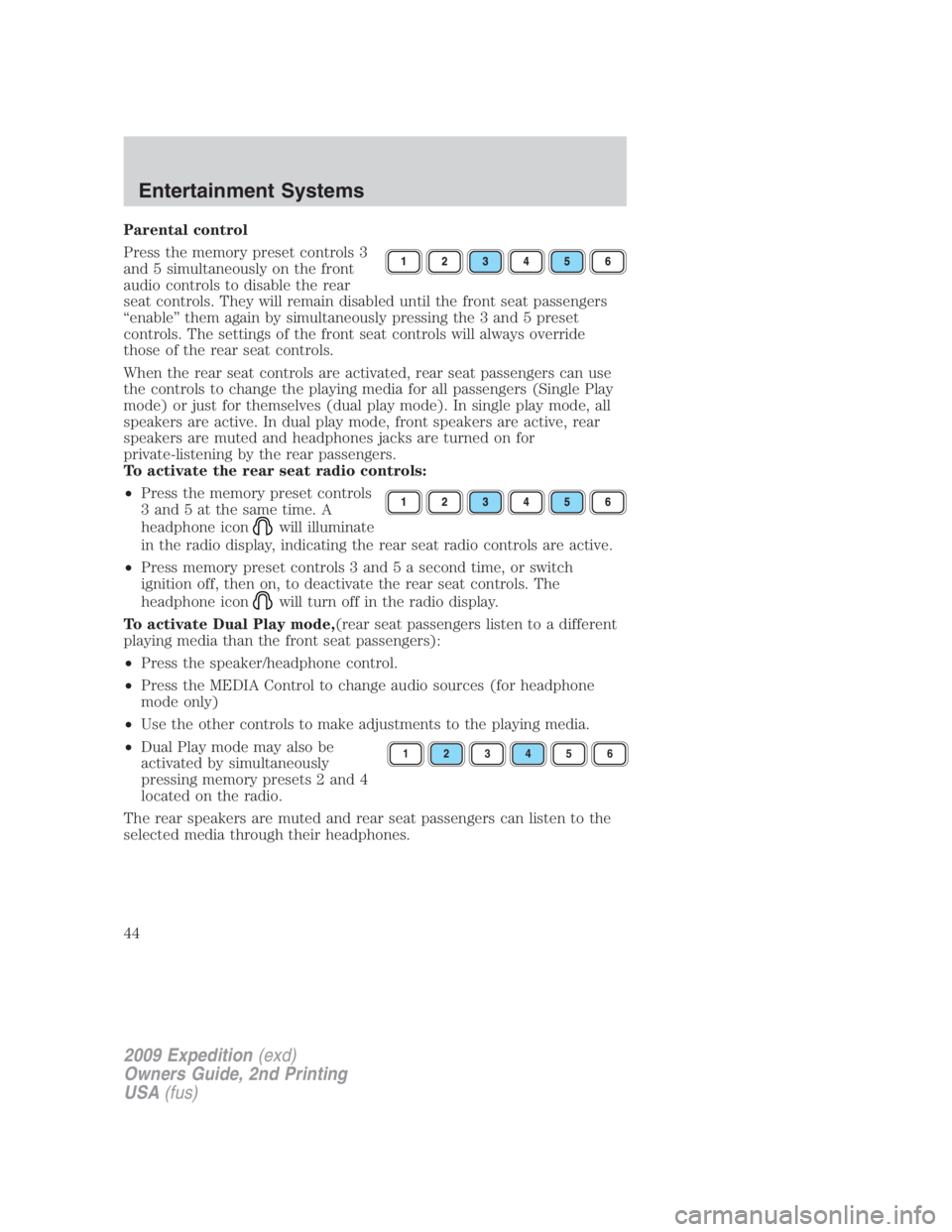 FORD EXPEDITION EL 2009 Service Manual Parental control
Press the memory preset controls 3
and 5 simultaneously on the front
audio controls to disable the rear
seat controls. They will remain disabled until the front seat passengers
“ena