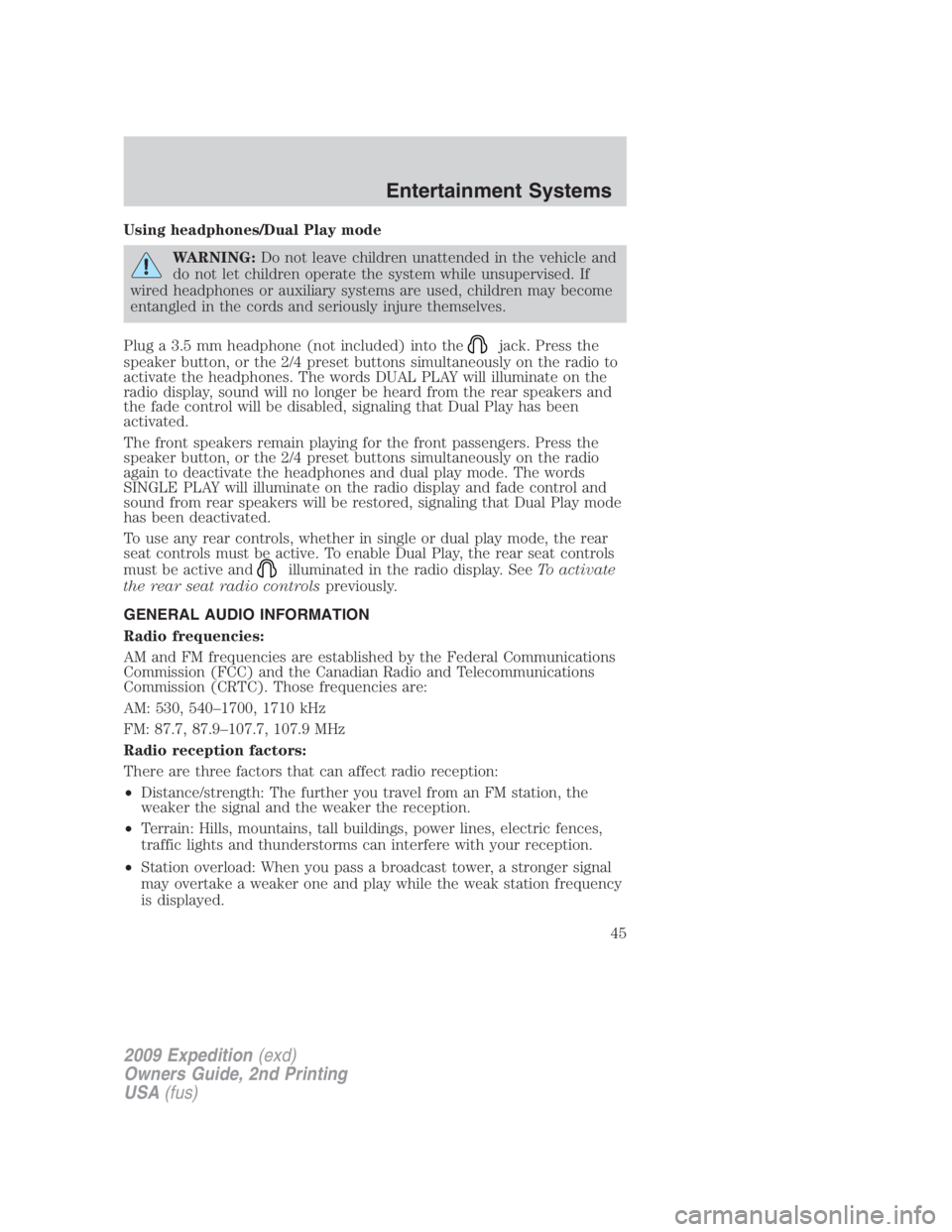 FORD EXPEDITION EL 2009 Service Manual Using headphones/Dual Play mode
WARNING: Do not leave children unattended in the vehicle and
do not let children operate the system while unsupervised. If
wired headphones or auxiliary systems are use